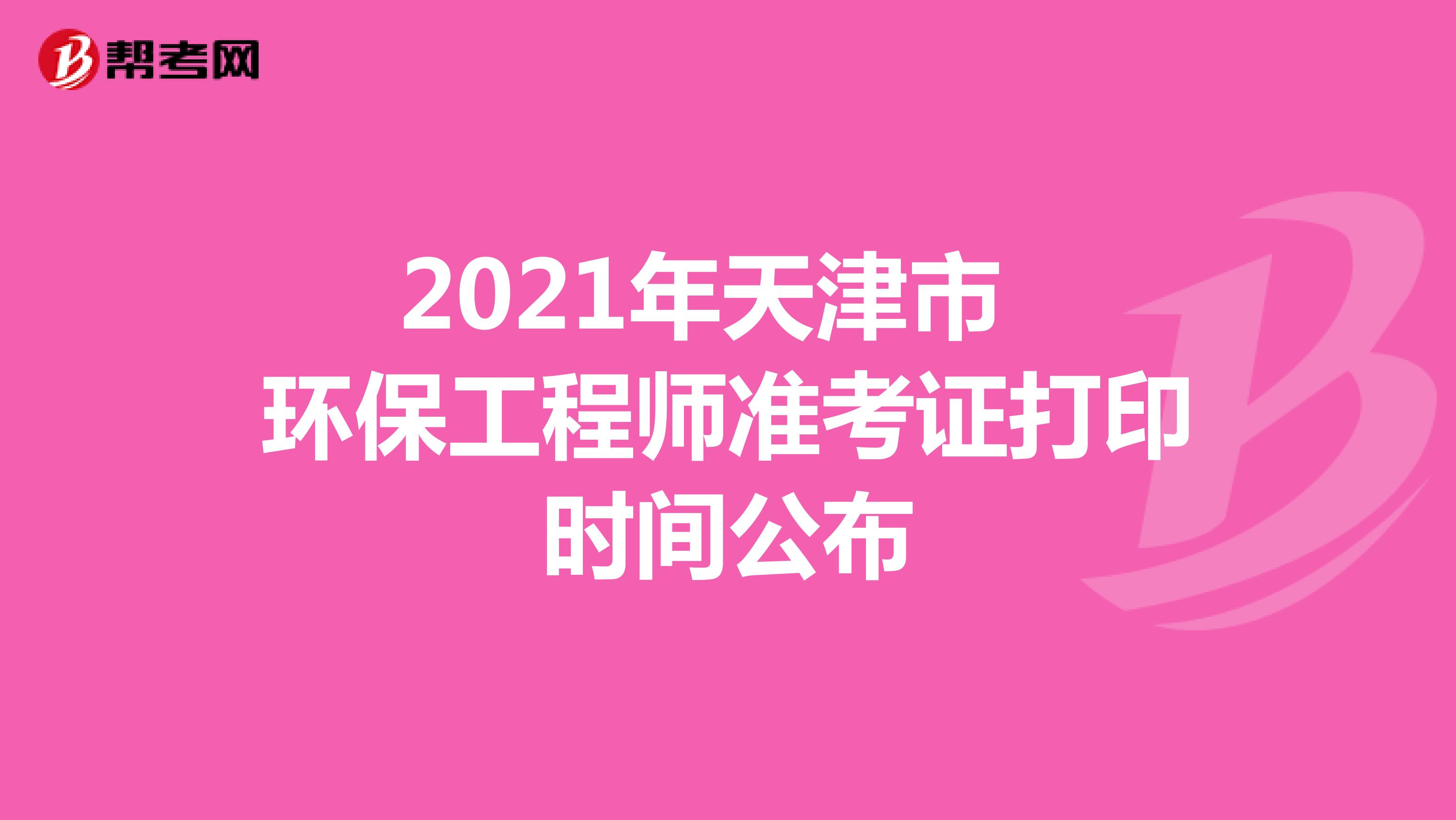 2021年天津市环保工程师准考证打印时间公布