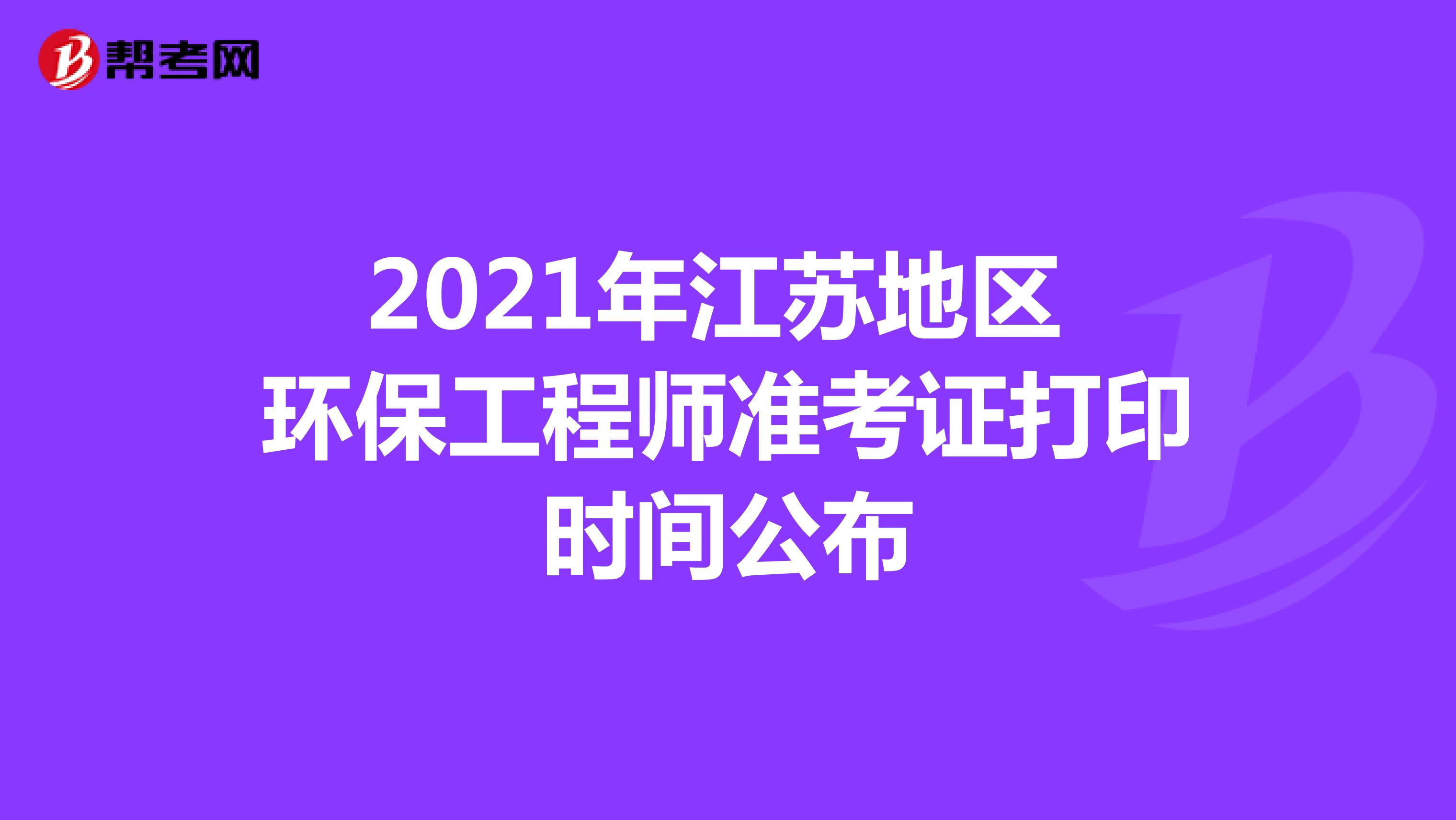 2021年江苏地区环保工程师准考证打印时间公布