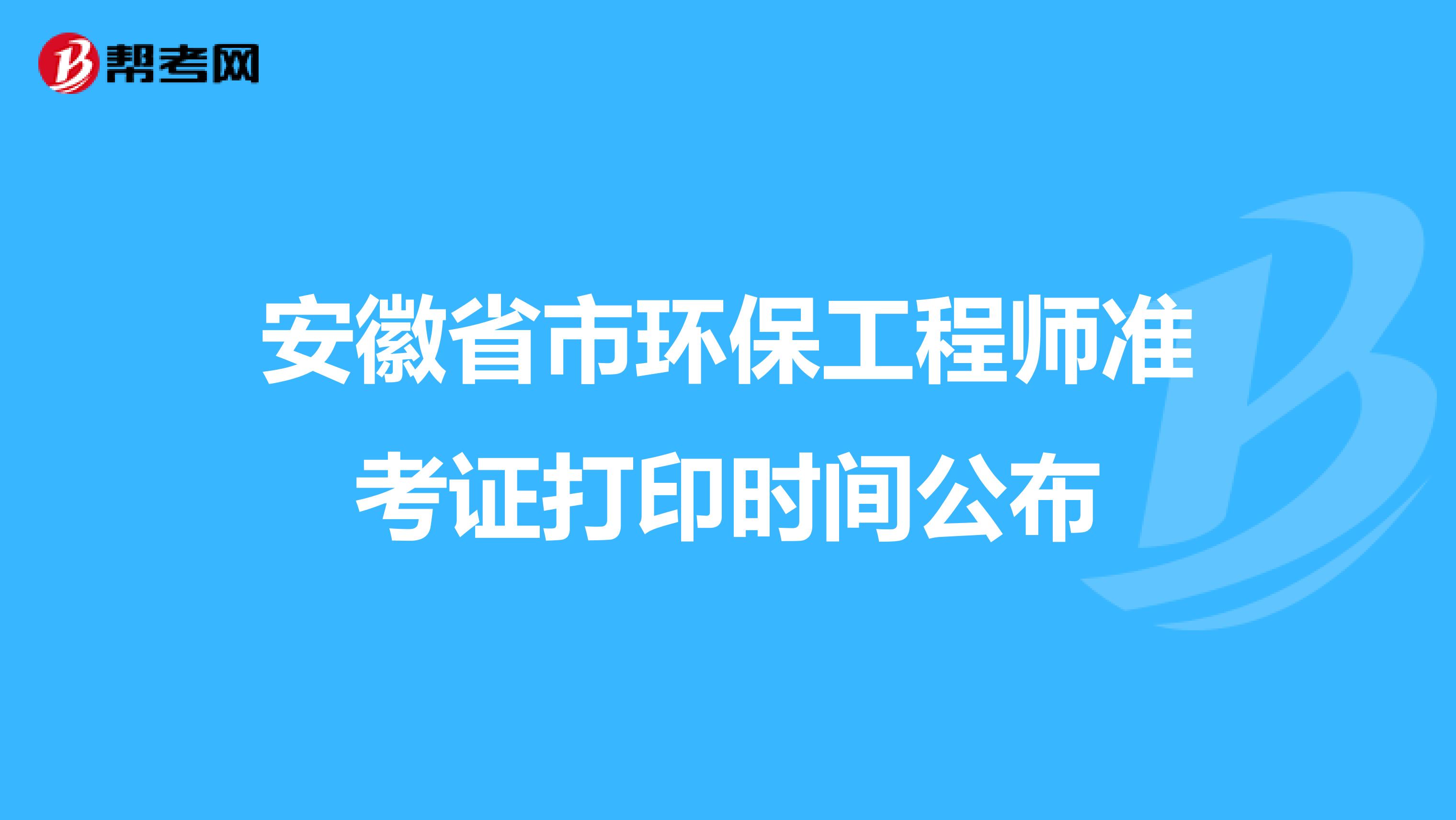 安徽省市环保工程师准考证打印时间公布
