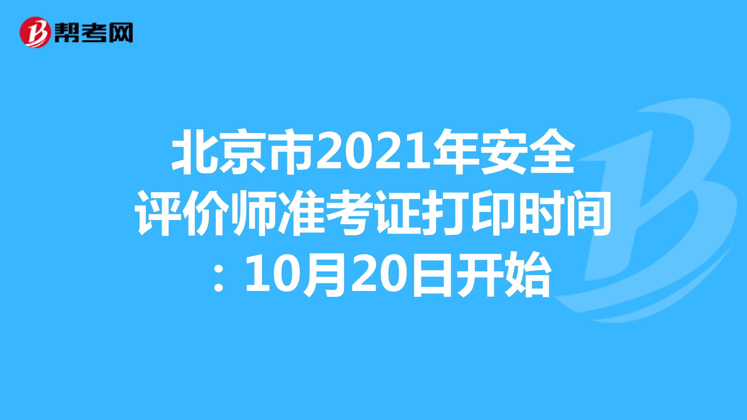 北京市2021年安全评价师准考证打印时间：10月20日开始