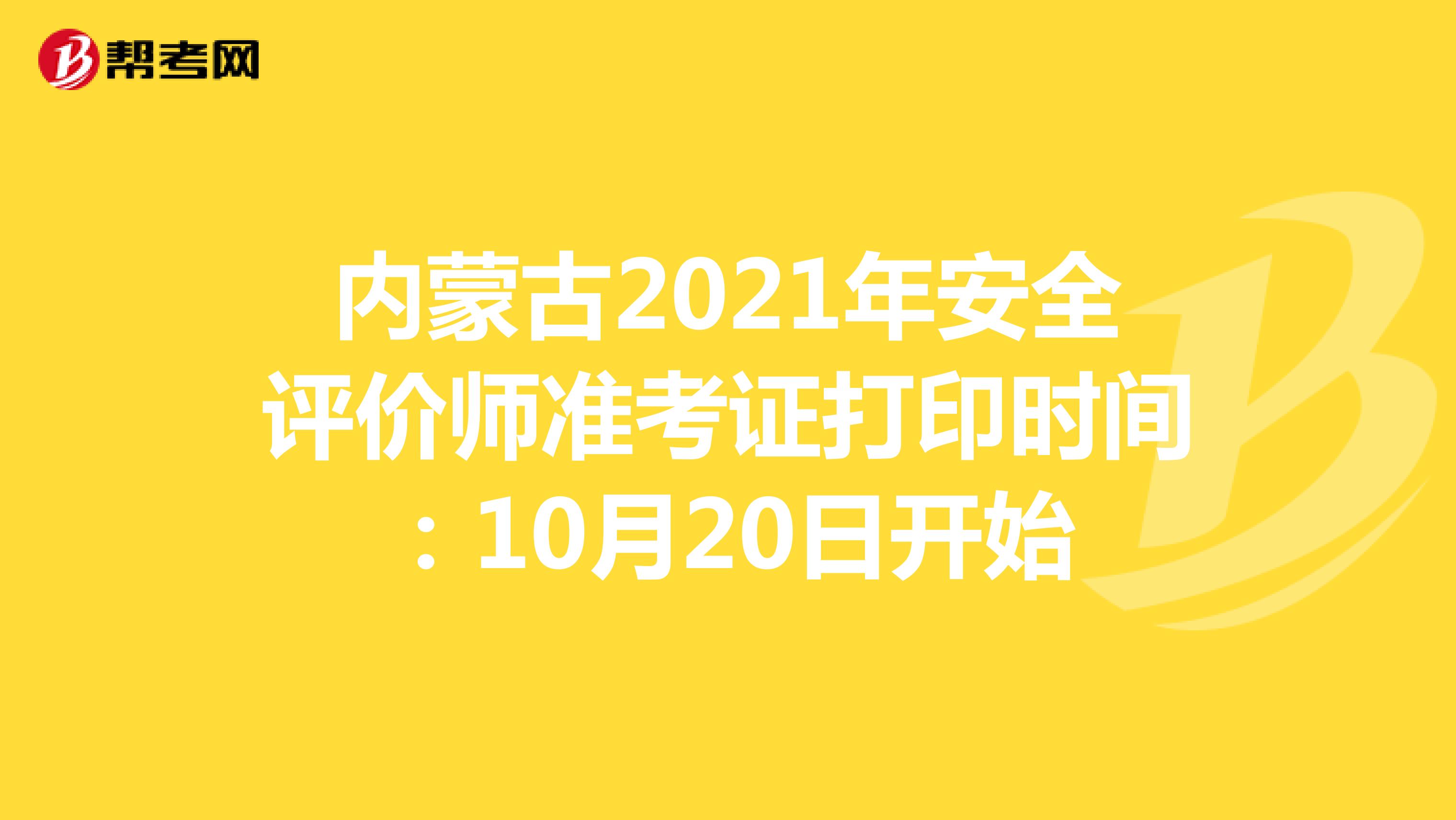 内蒙古2021年安全评价师准考证打印时间：10月20日开始
