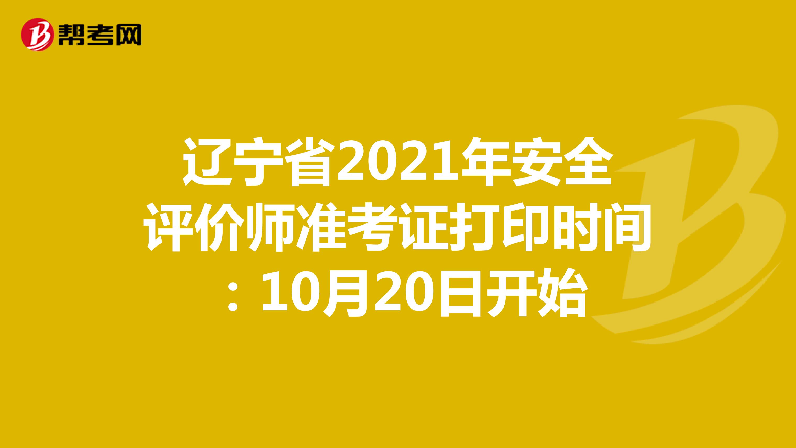 辽宁省2021年安全评价师准考证打印时间：10月20日开始