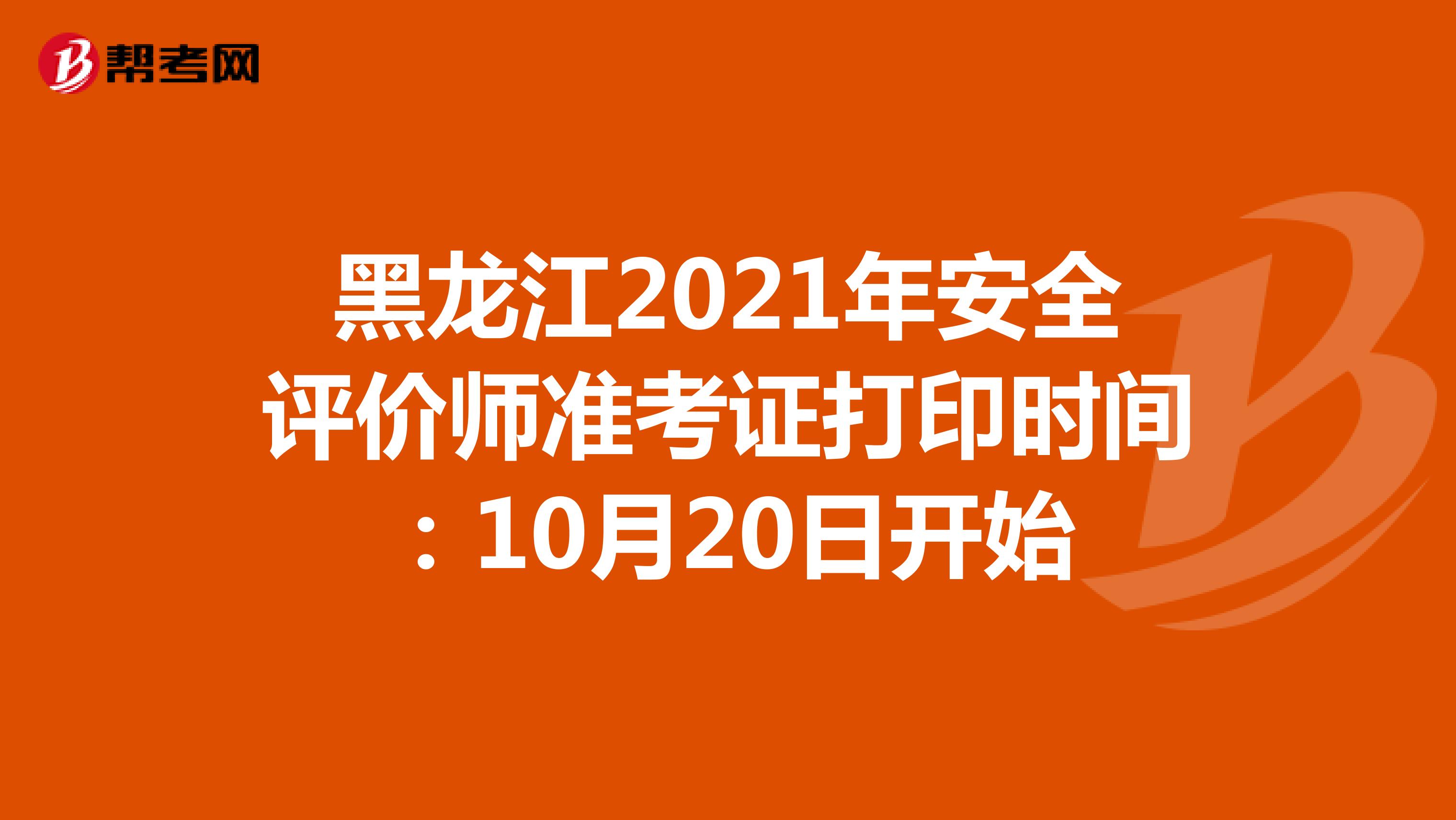 黑龙江2021年安全评价师准考证打印时间：10月20日开始