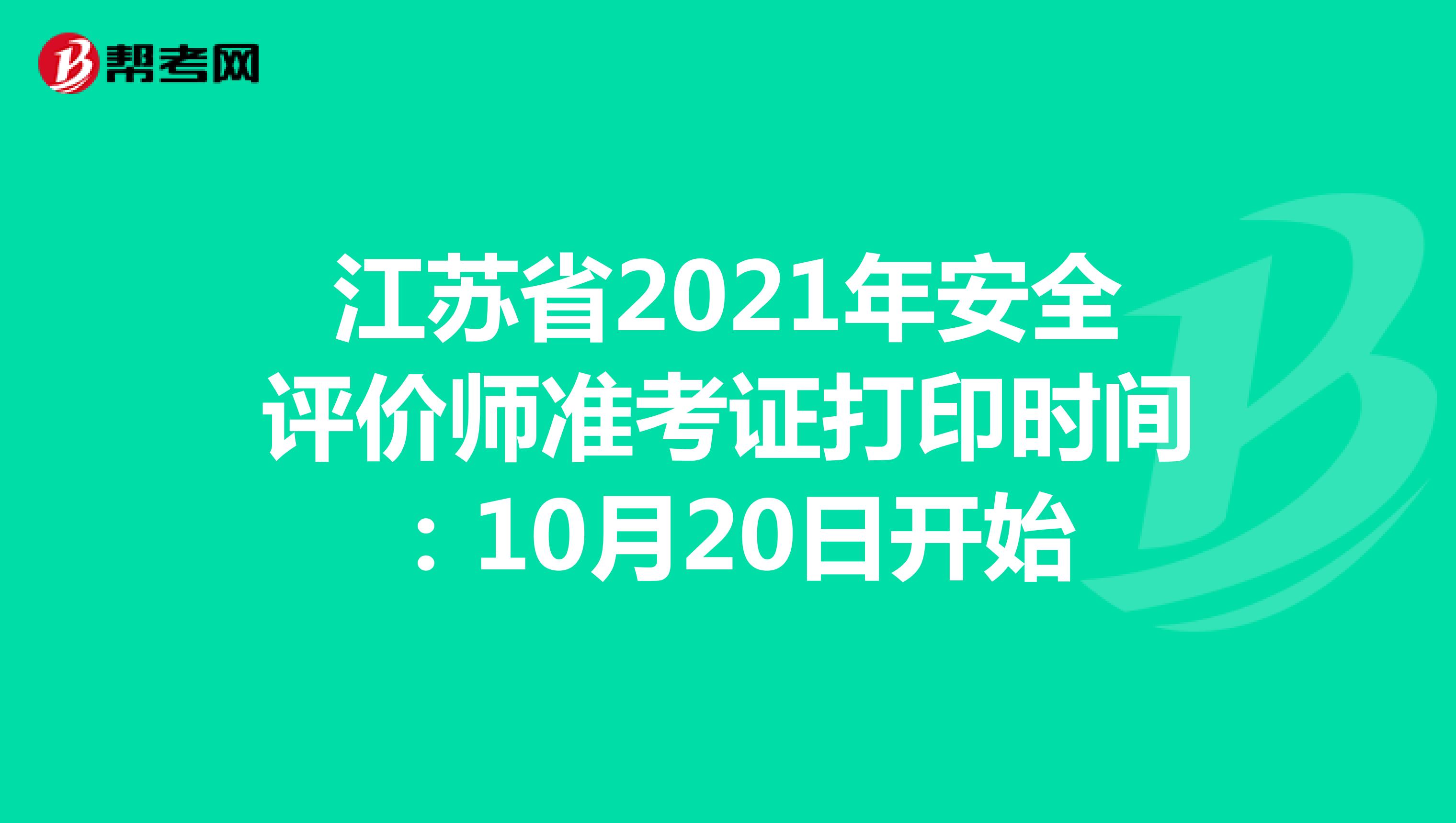 江苏省2021年安全评价师准考证打印时间：10月20日开始
