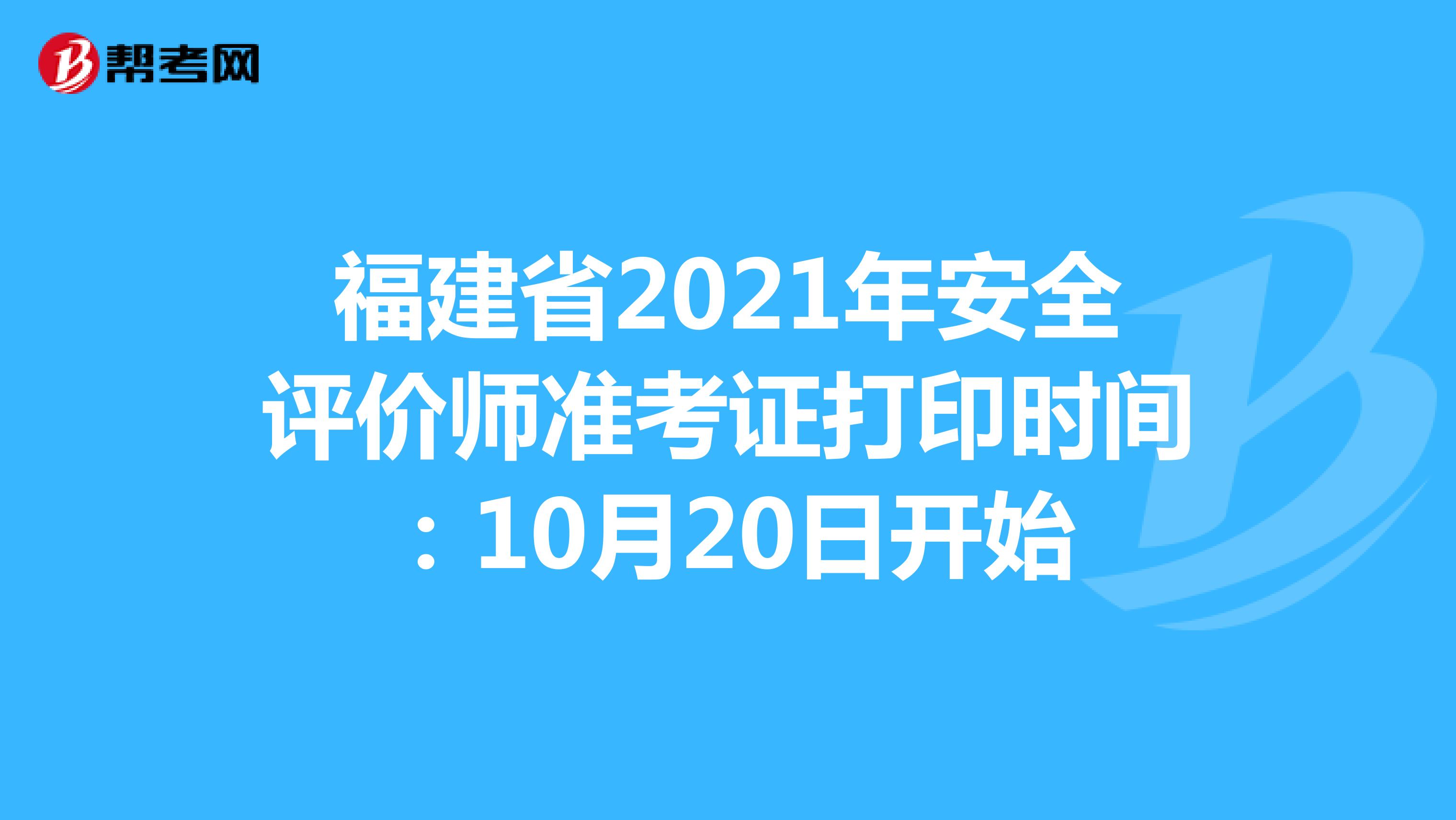 福建省2021年安全评价师准考证打印时间：10月20日开始