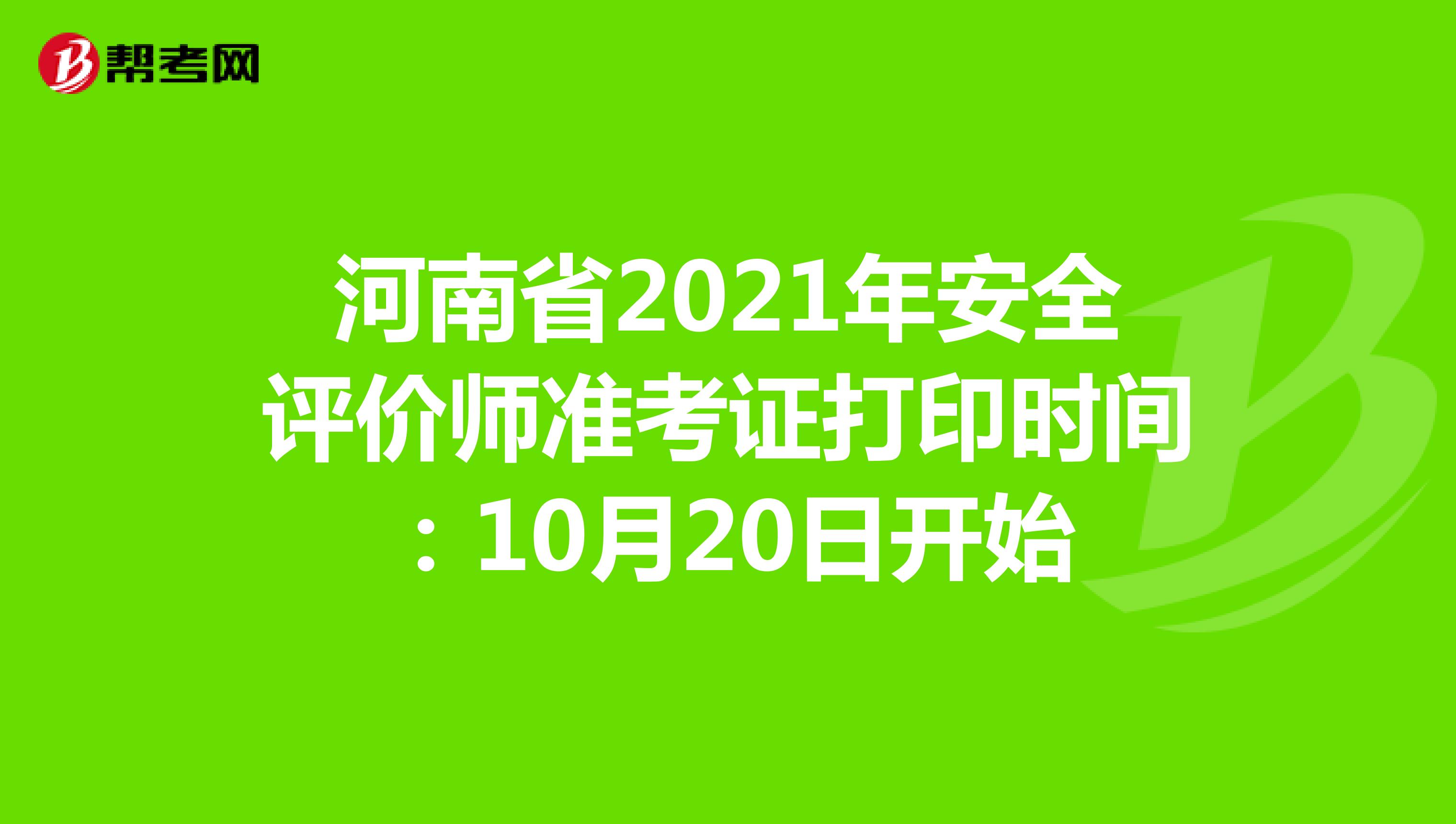 河南省2021年安全评价师准考证打印时间：10月20日开始