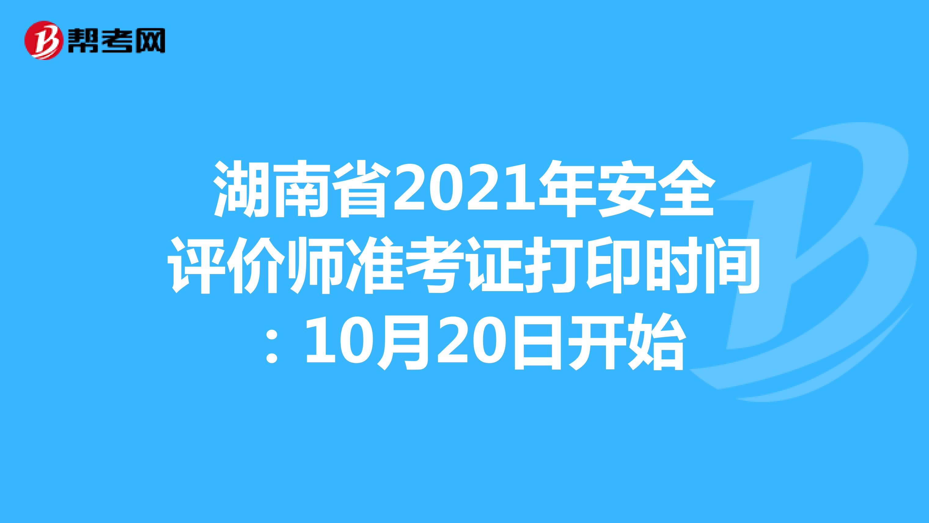 湖南省2021年安全评价师准考证打印时间：10月20日开始