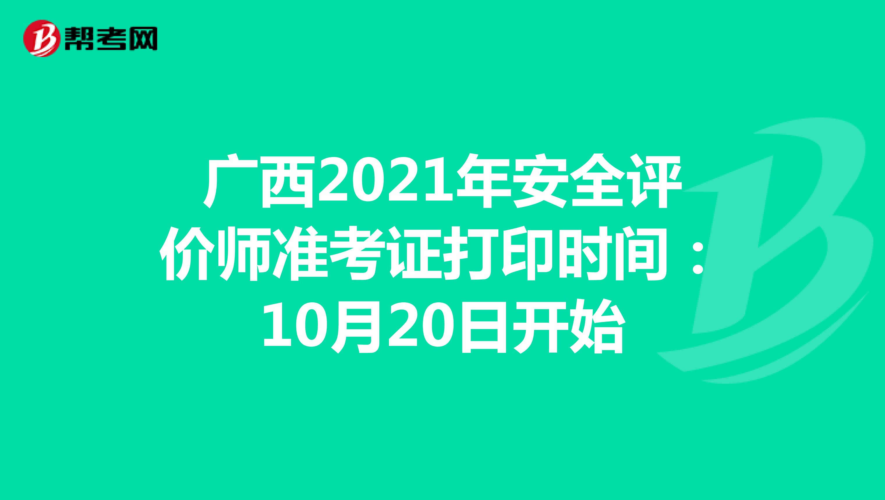 广西2021年安全评价师准考证打印时间：10月20日开始