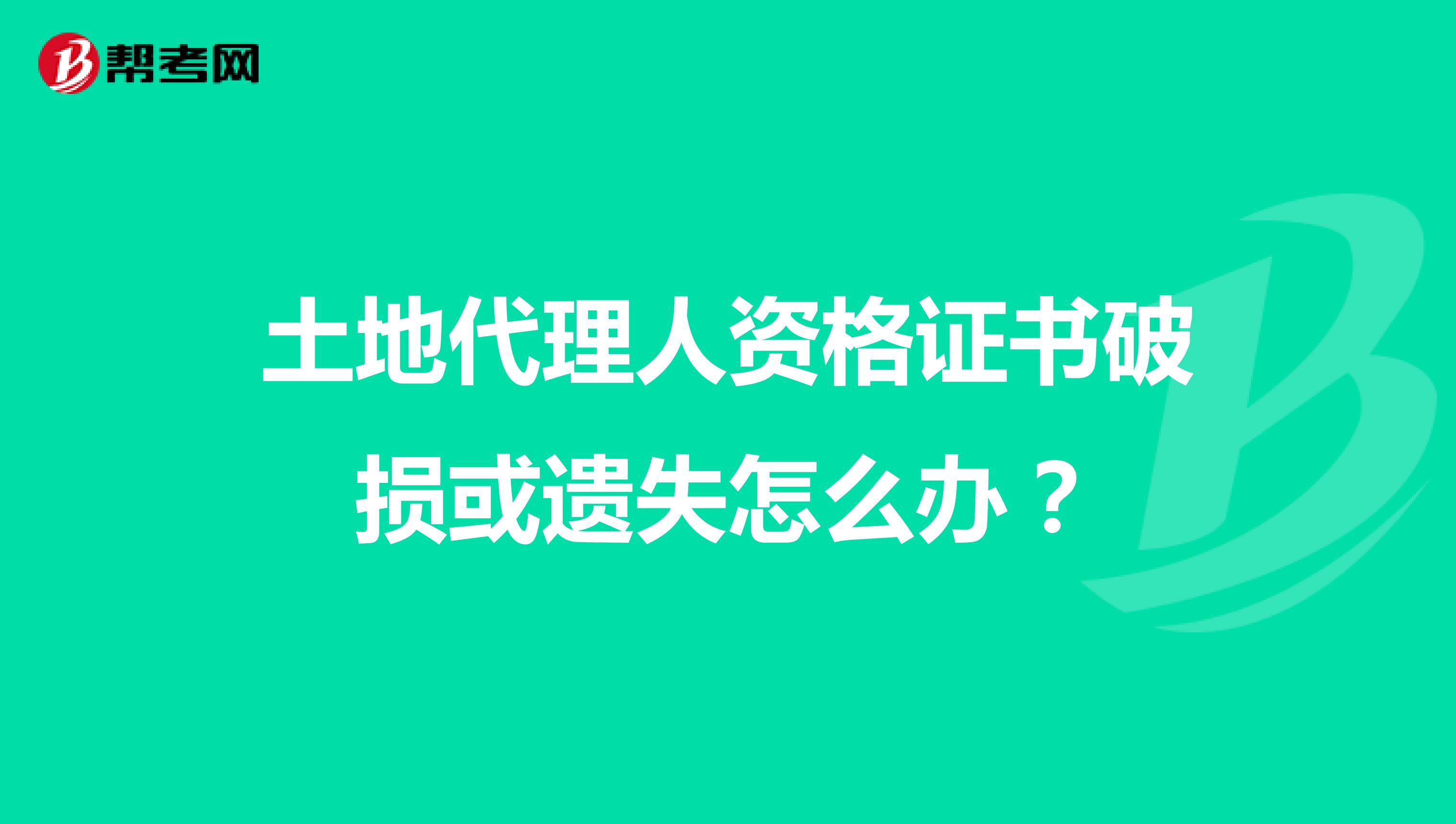 土地代理人资格证书破损或遗失怎么办？