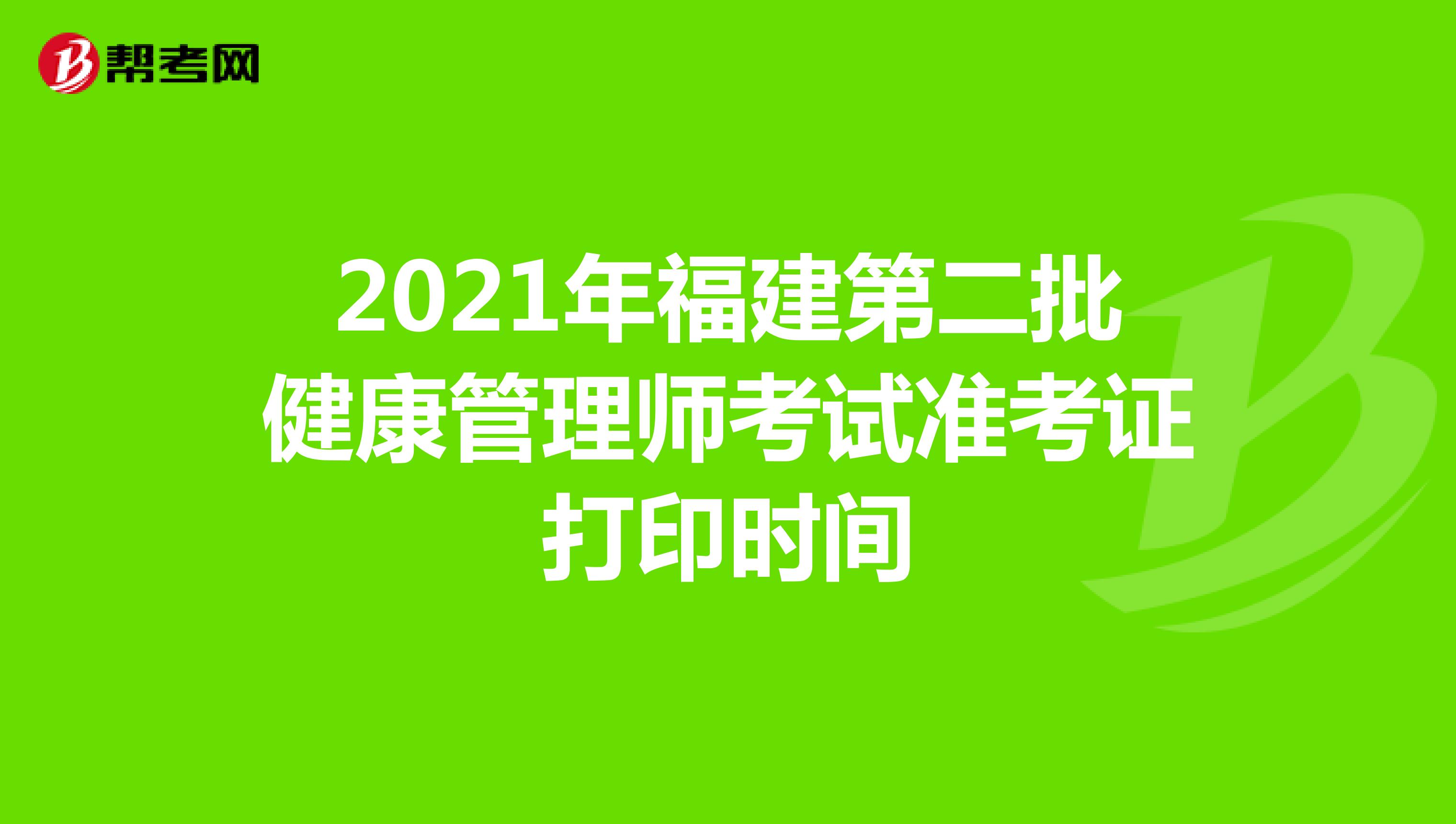 2021年福建第二批健康管理师考试准考证打印时间