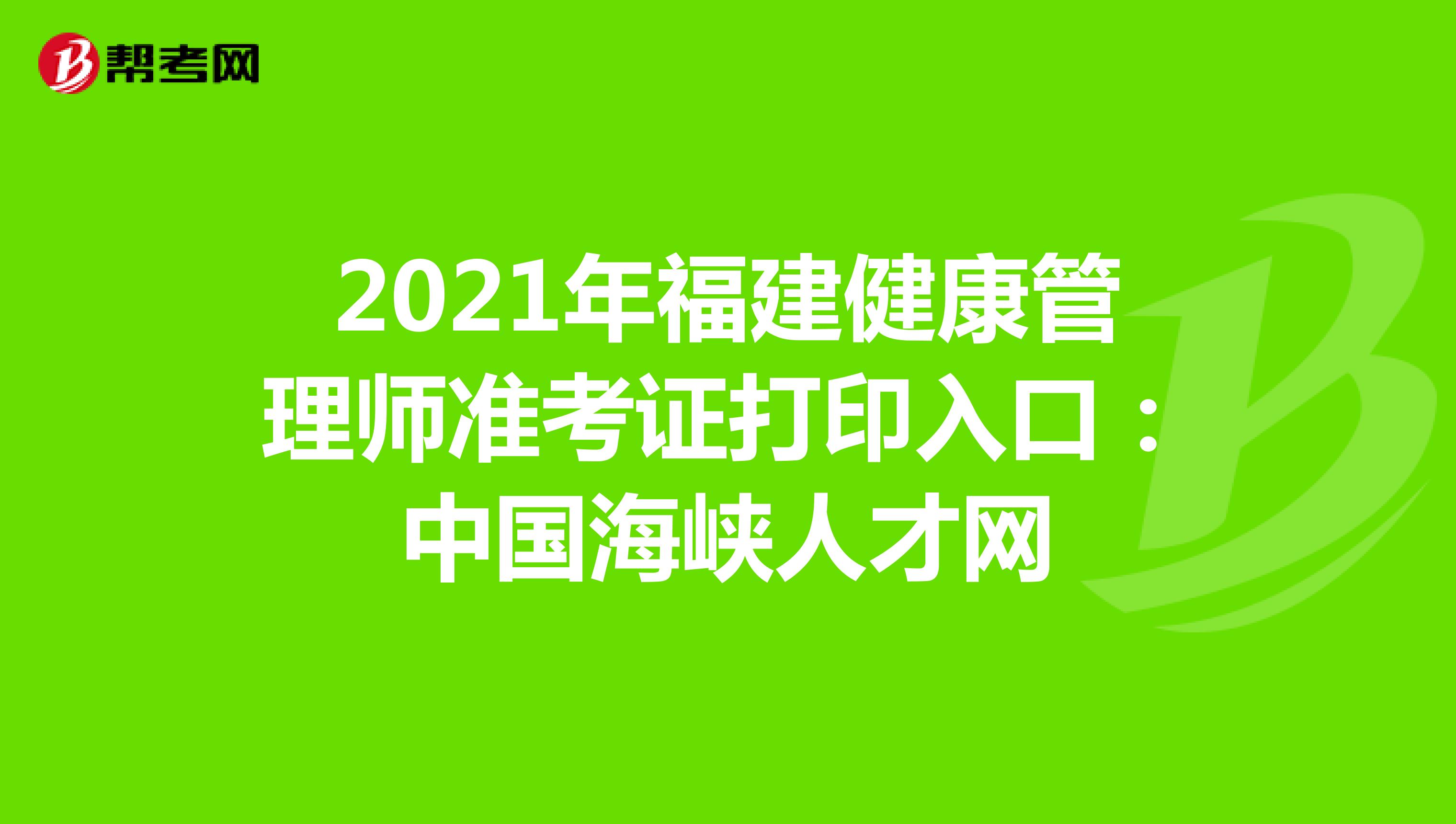 2021年福建健康管理师准考证打印入口：中国海峡人才网