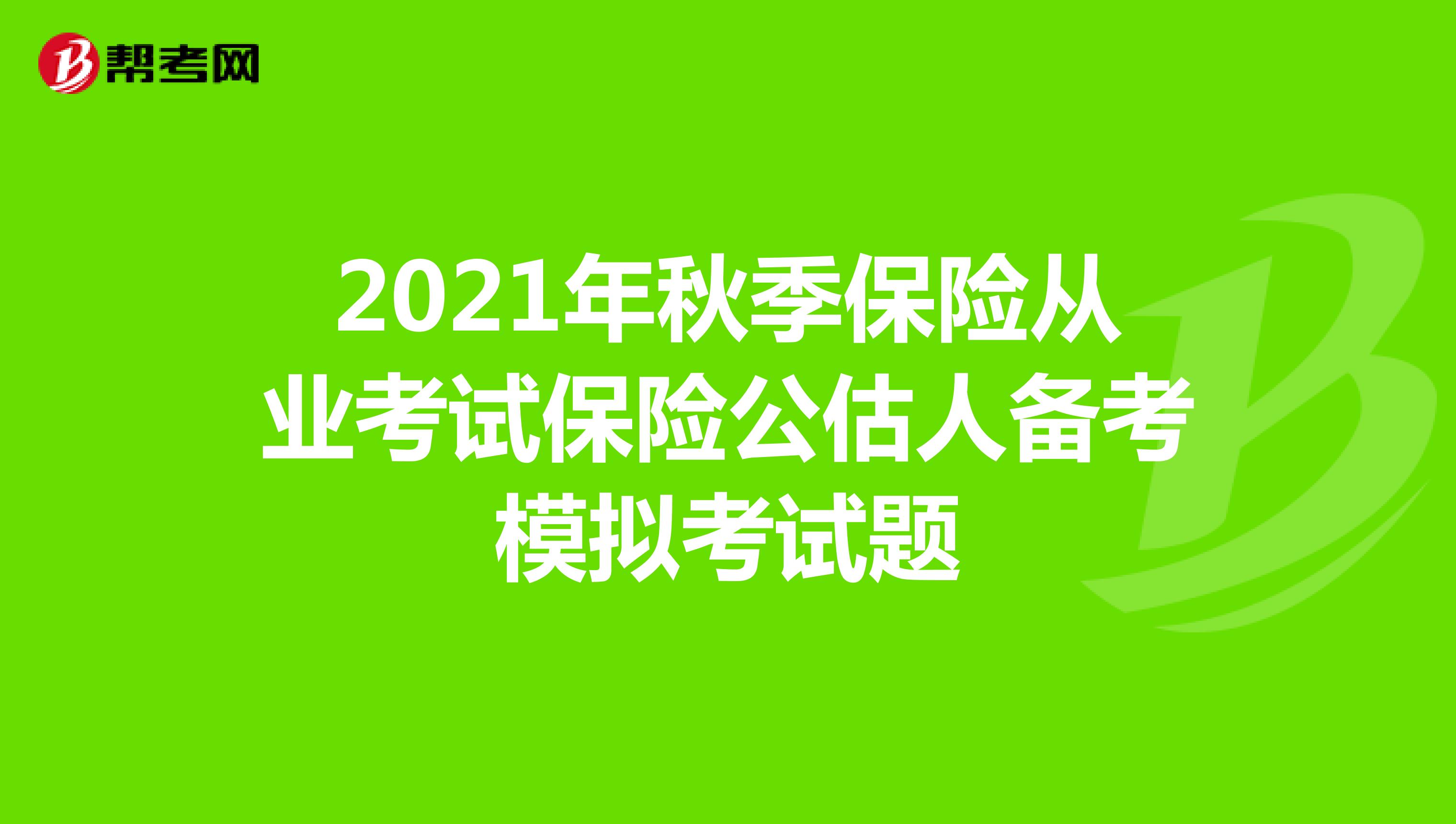 2021年秋季保险从业考试保险公估人备考模拟考试题