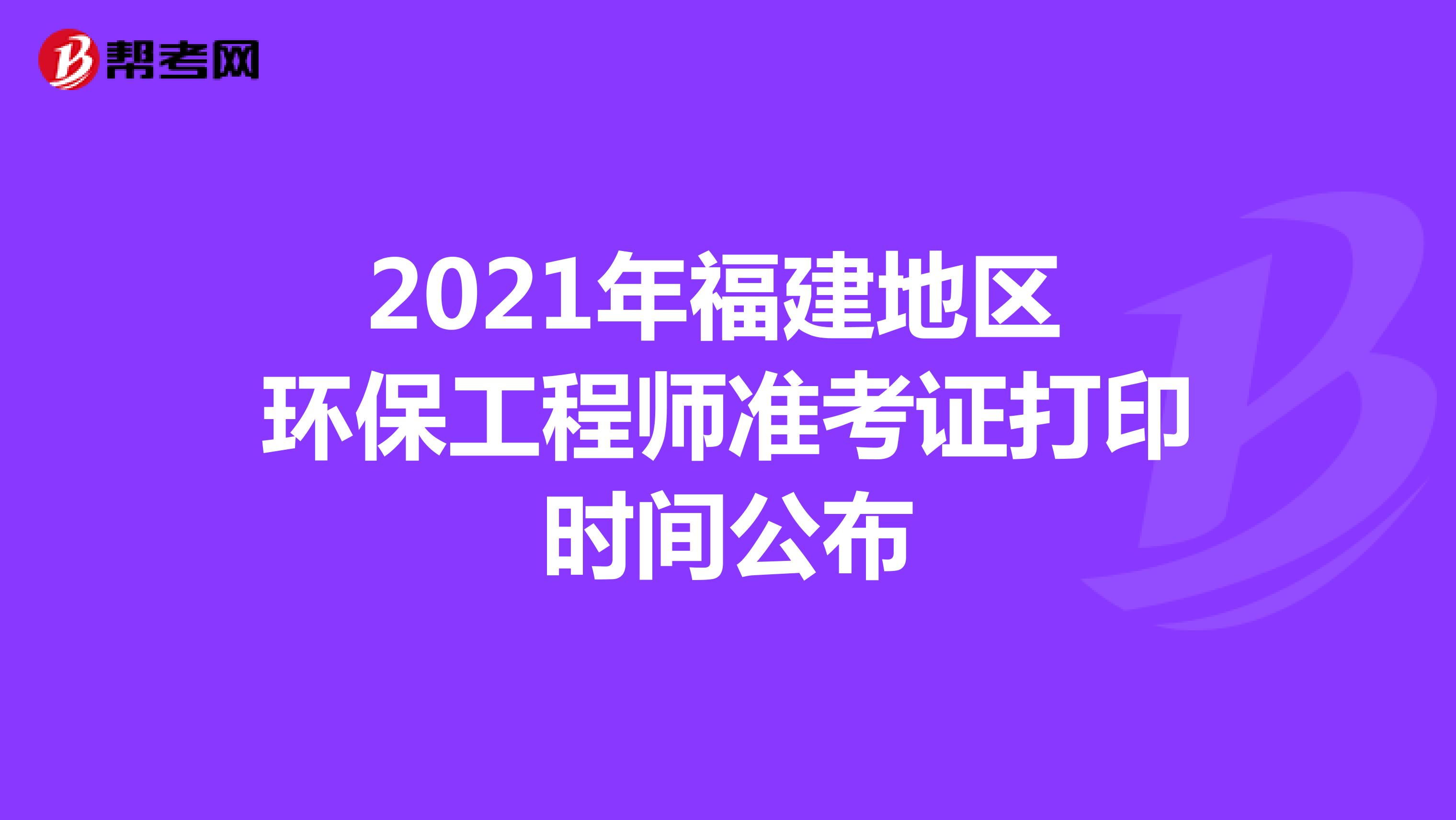 2021年福建地区环保工程师准考证打印时间公布