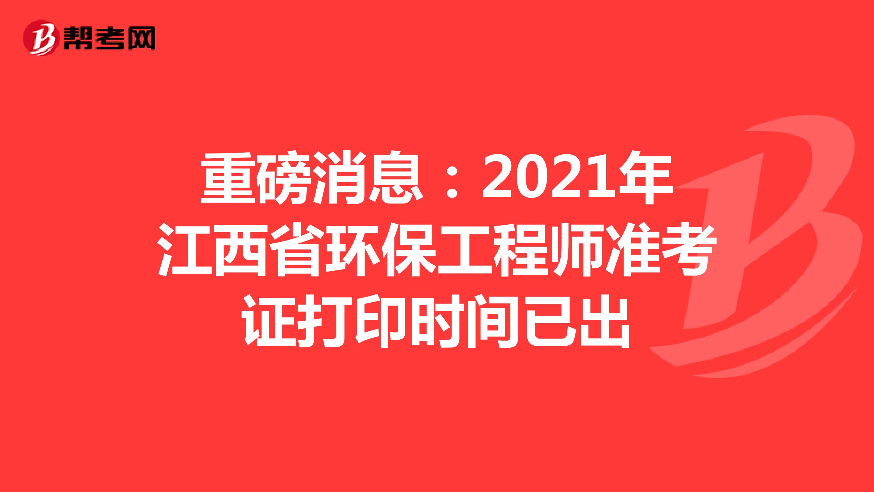 重磅消息：2021年江西省环保工程师准考证打印时间已出