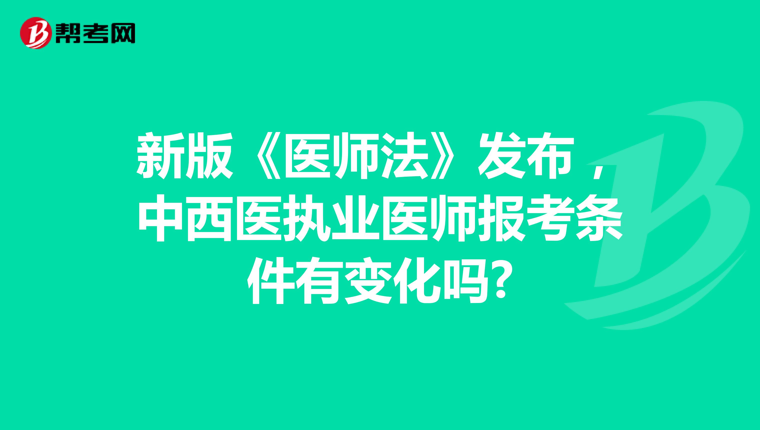 新版《医师法》发布，中西医执业医师报考条件有变化吗?