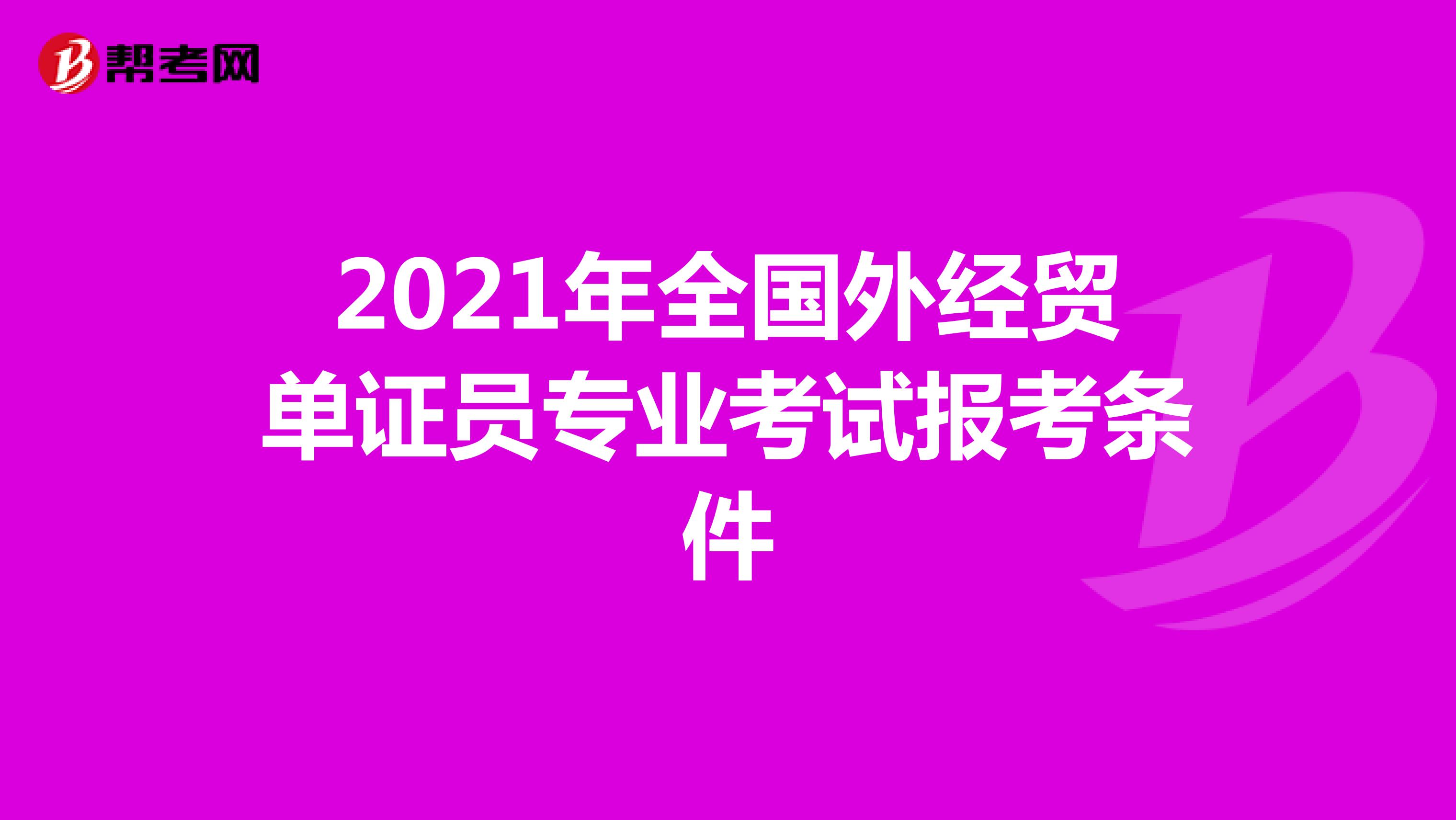 2021年全国外经贸单证员专业考试报考条件