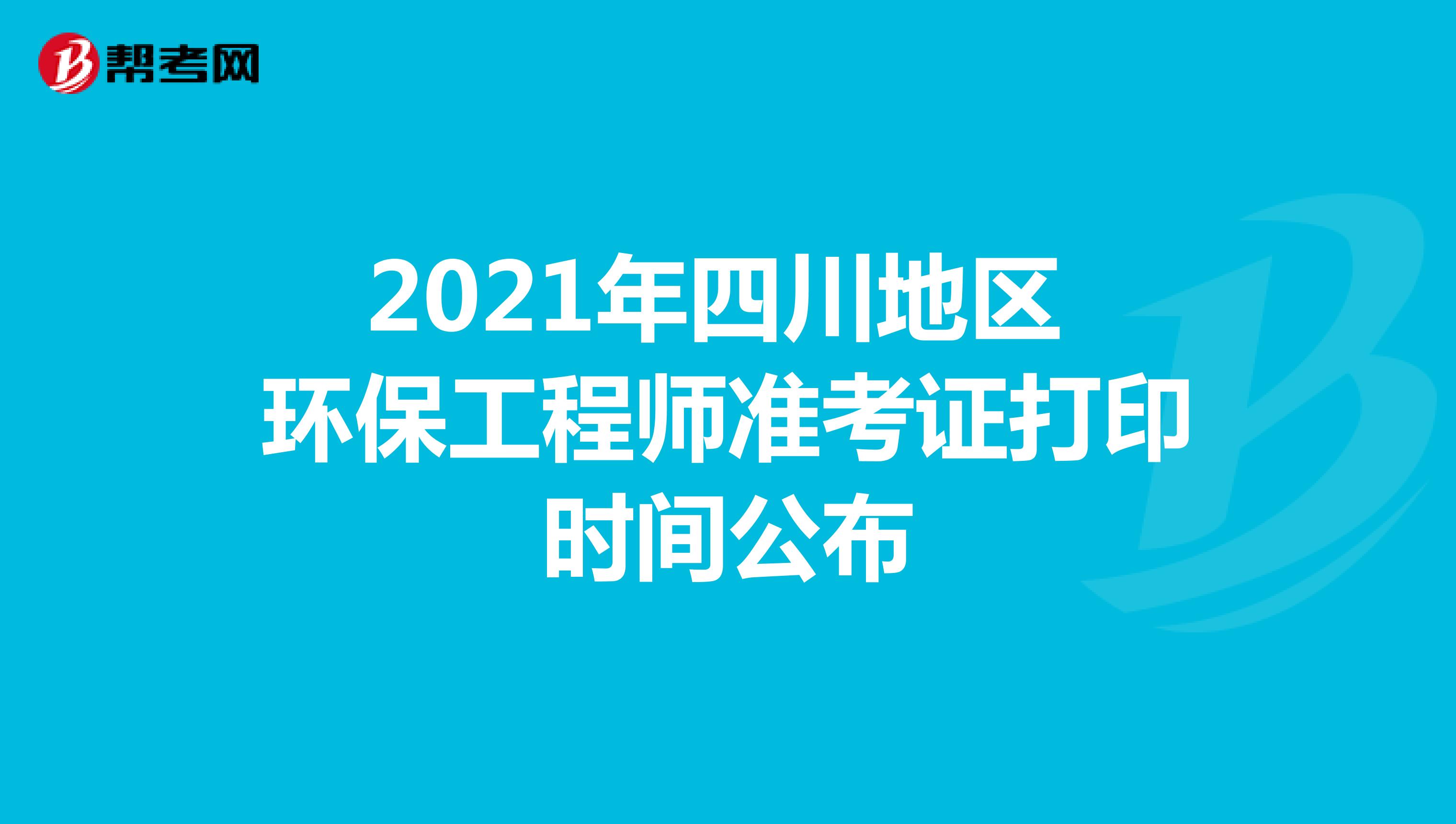 2021年四川地区环保工程师准考证打印时间公布