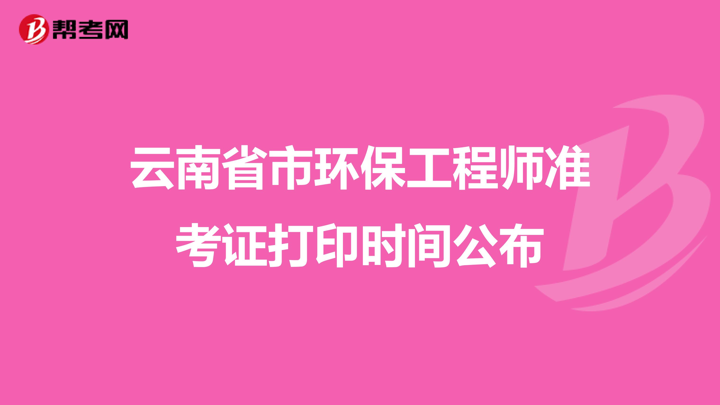 云南省市环保工程师准考证打印时间公布
