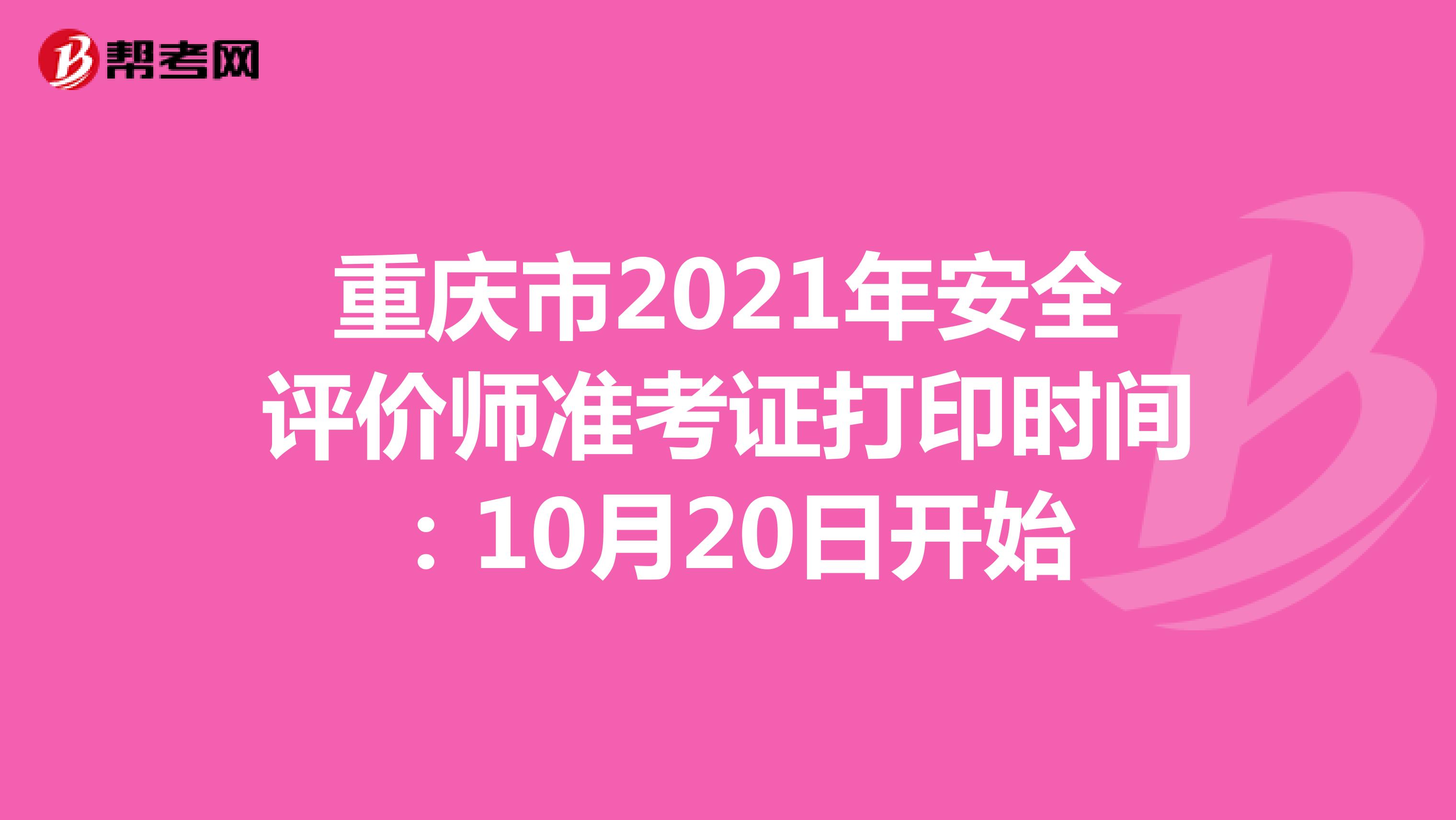 重庆市2021年安全评价师准考证打印时间：10月20日开始