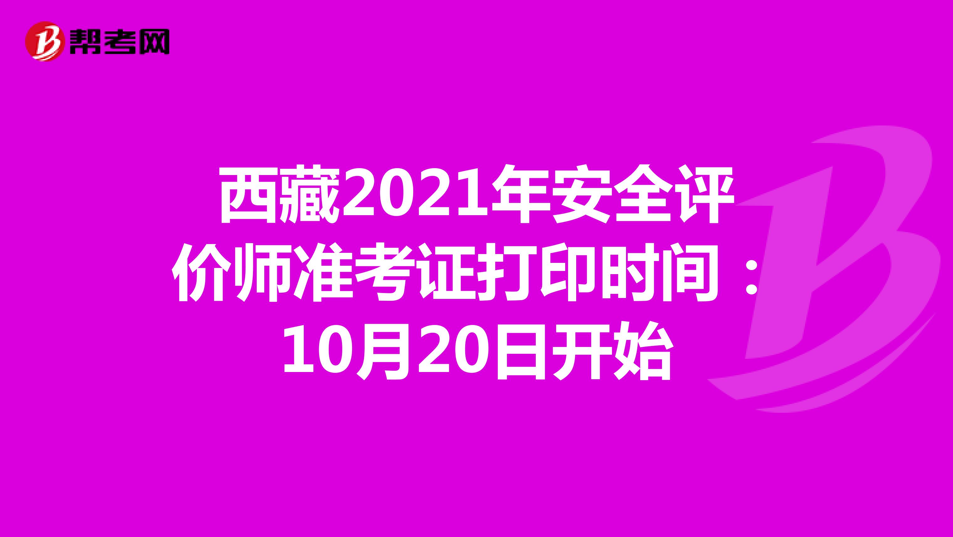 西藏2021年安全评价师准考证打印时间：10月20日开始