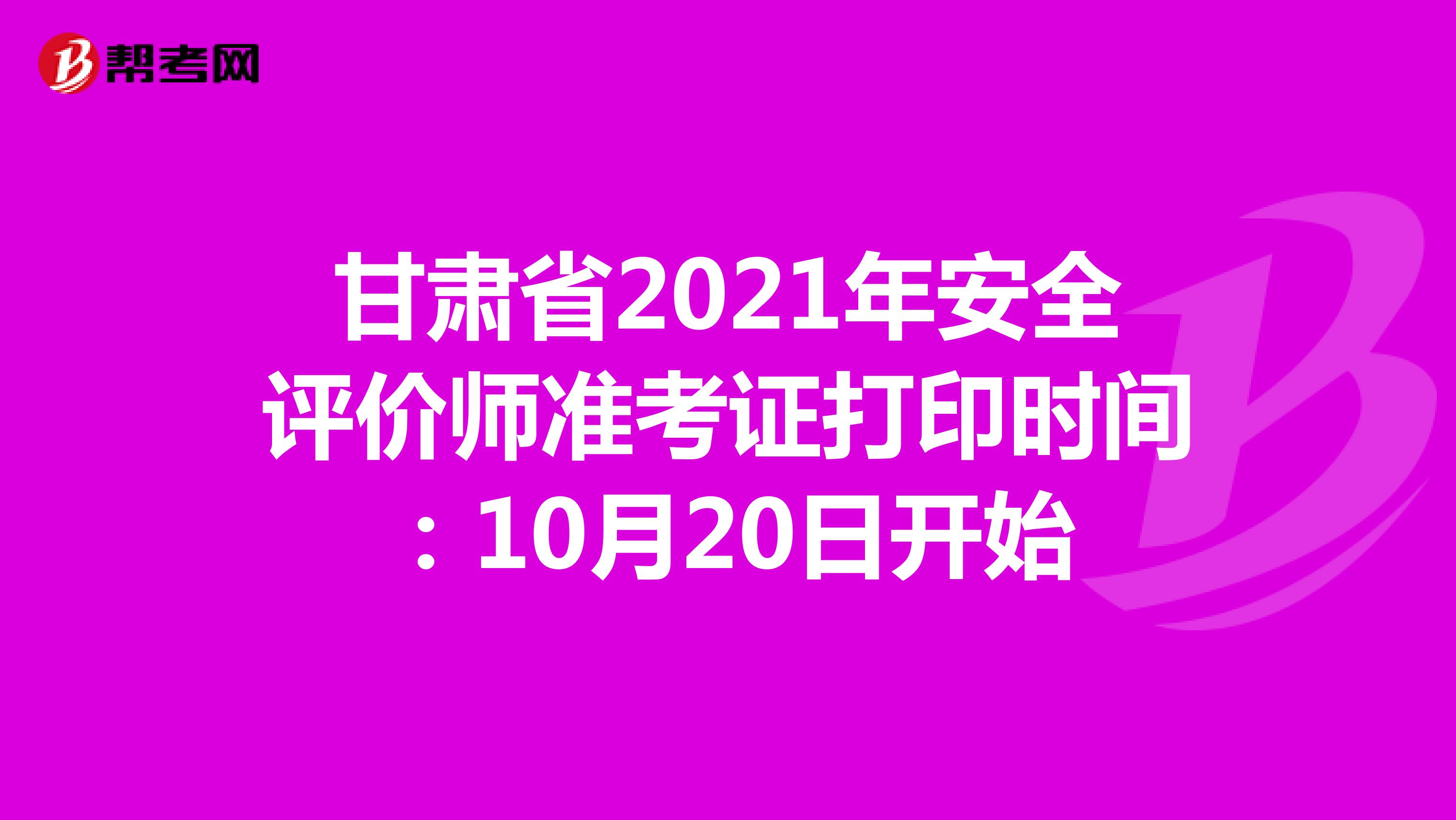 甘肃省2021年安全评价师准考证打印时间：10月20日开始