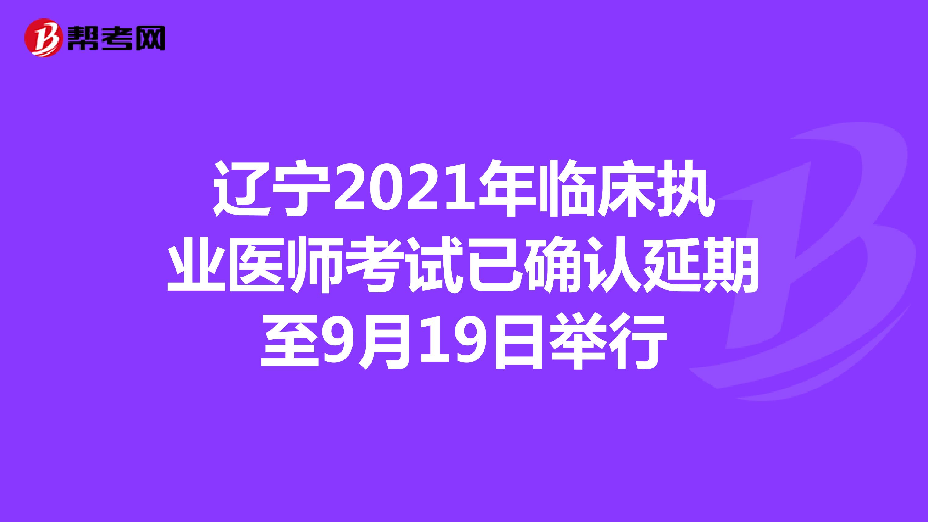 辽宁2021年临床执业医师考试已确认延期至9月19日举行