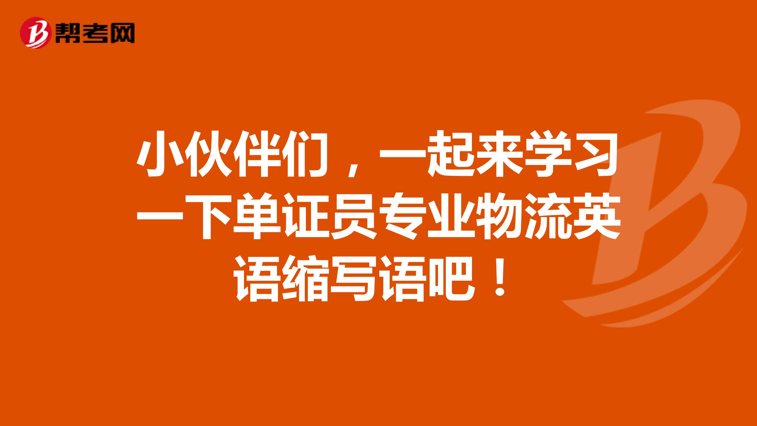 小伙伴们，一起来学习一下单证员专业物流英语缩写语吧！