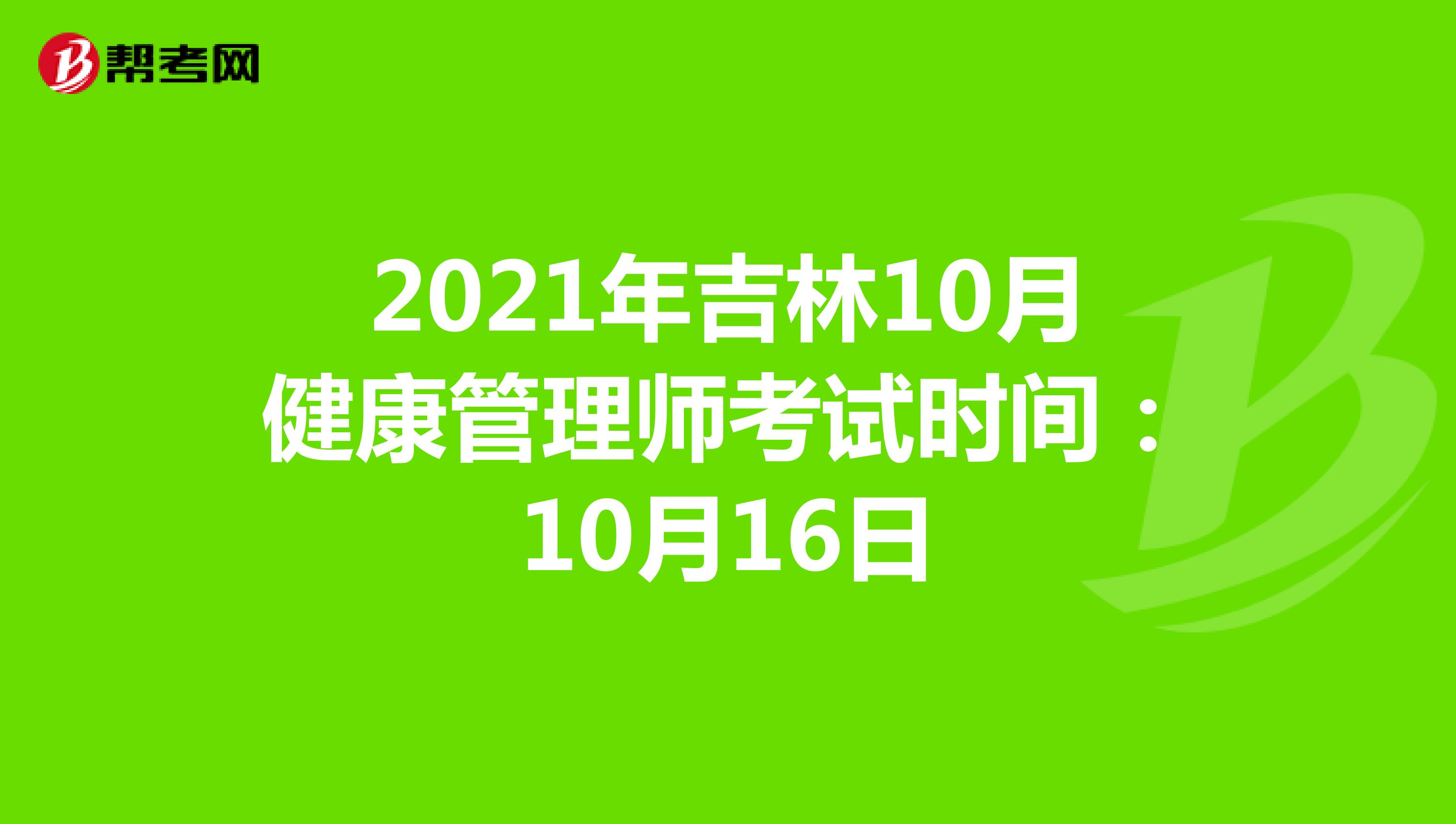 2021年吉林10月健康管理师考试时间：10月16日