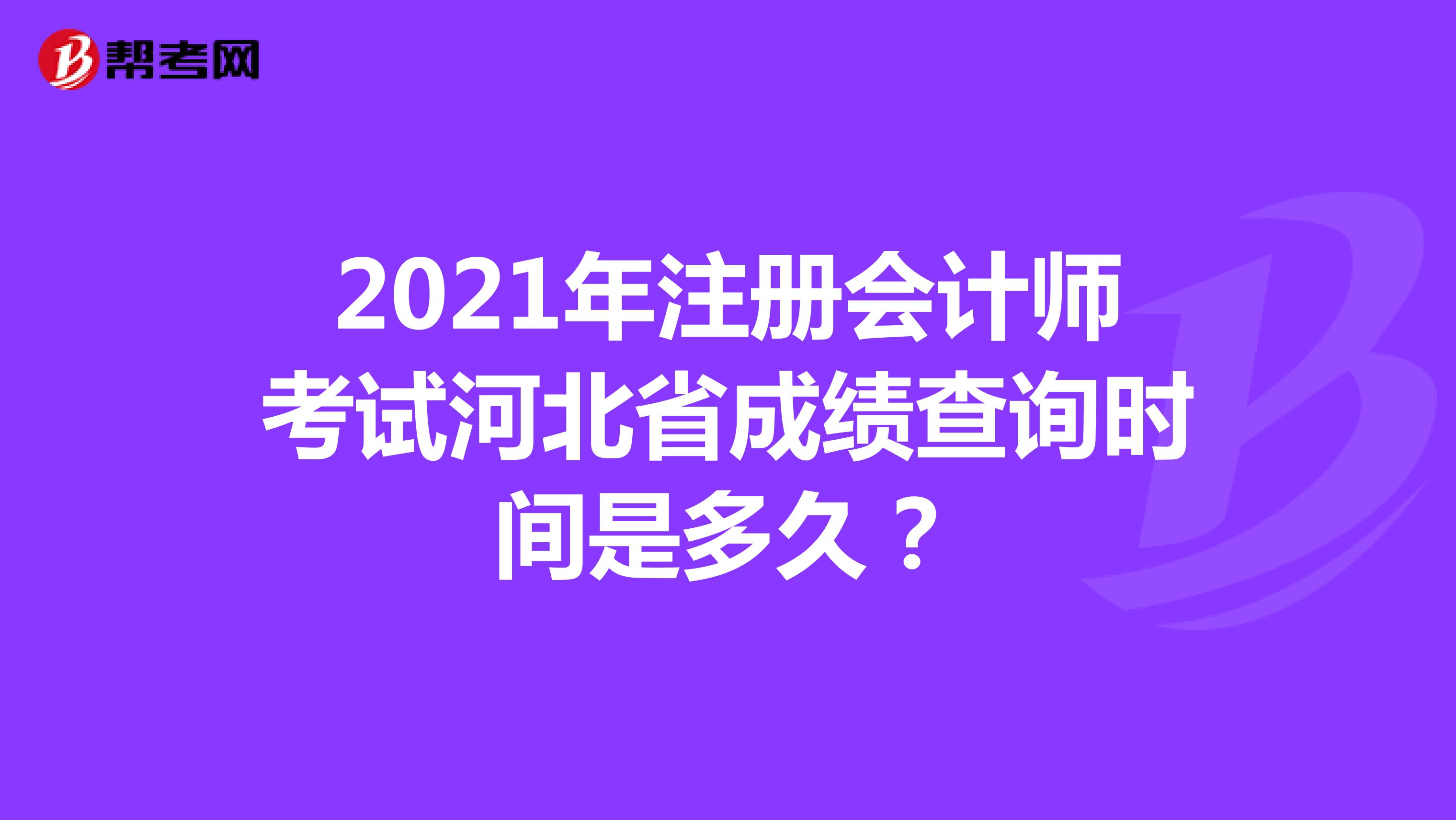 2021年注册会计师考试河北省成绩查询时间是多久？