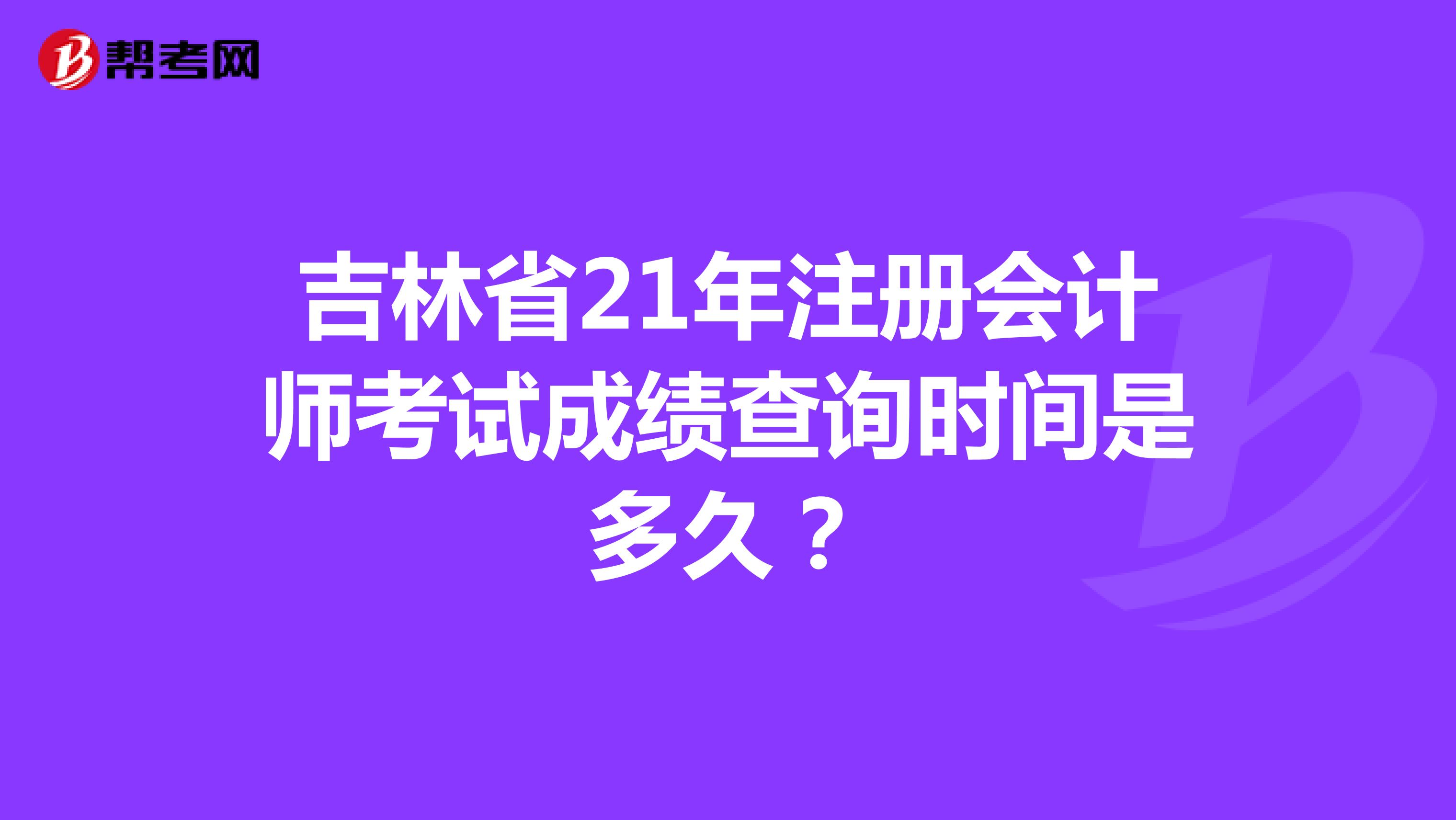 吉林省21年注册会计师考试成绩查询时间是多久？