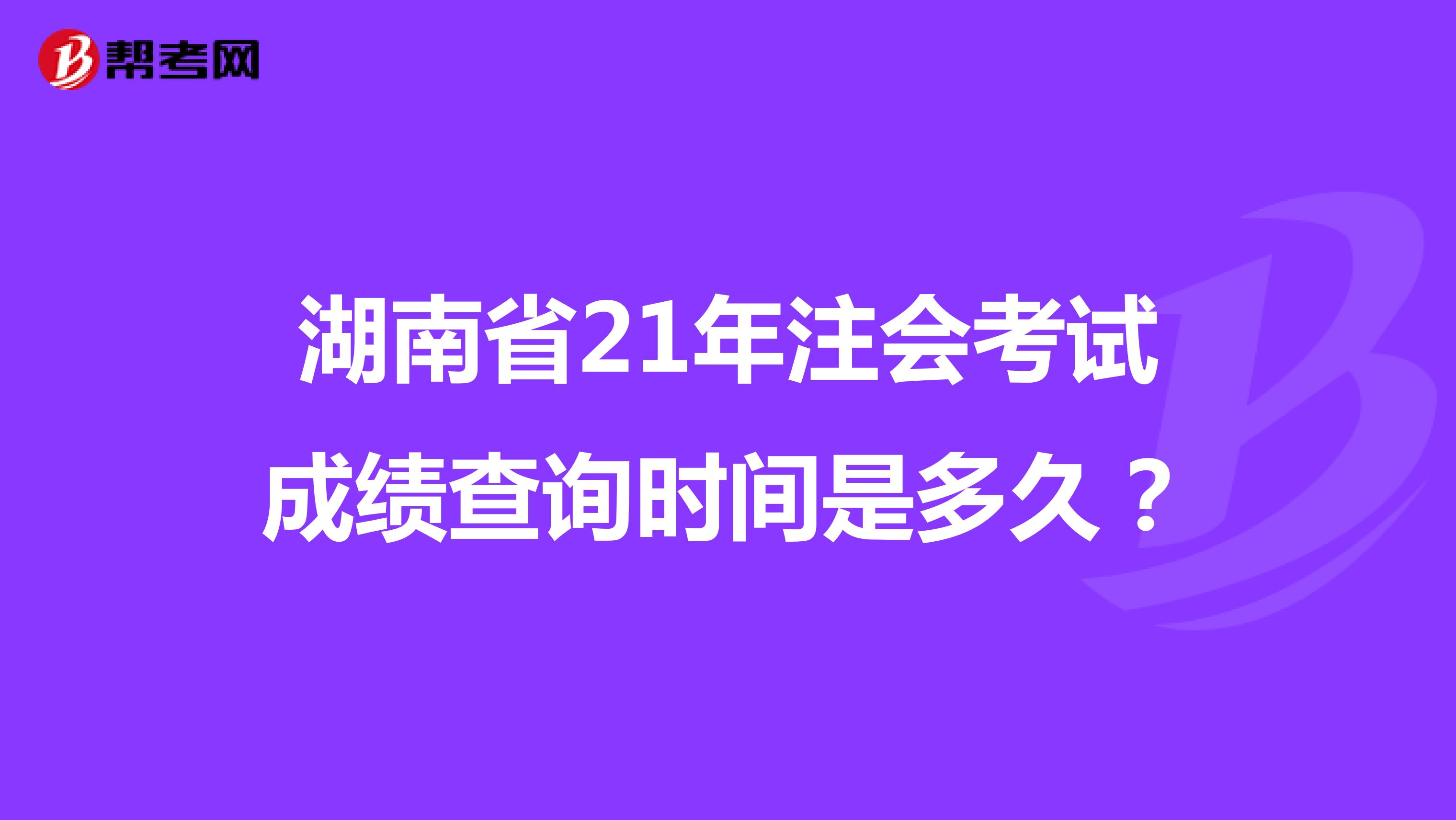 湖南省21年注会考试成绩查询时间是多久？