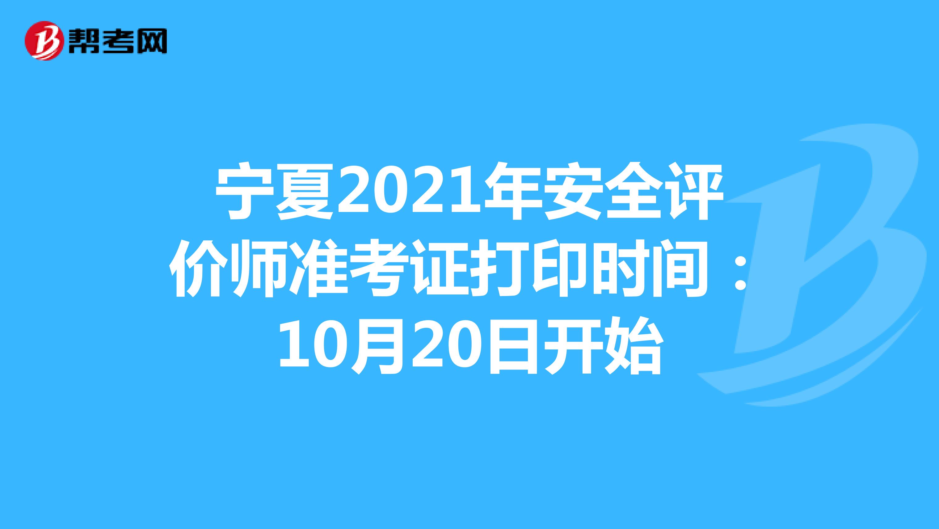 宁夏2021年安全评价师准考证打印时间：10月20日开始