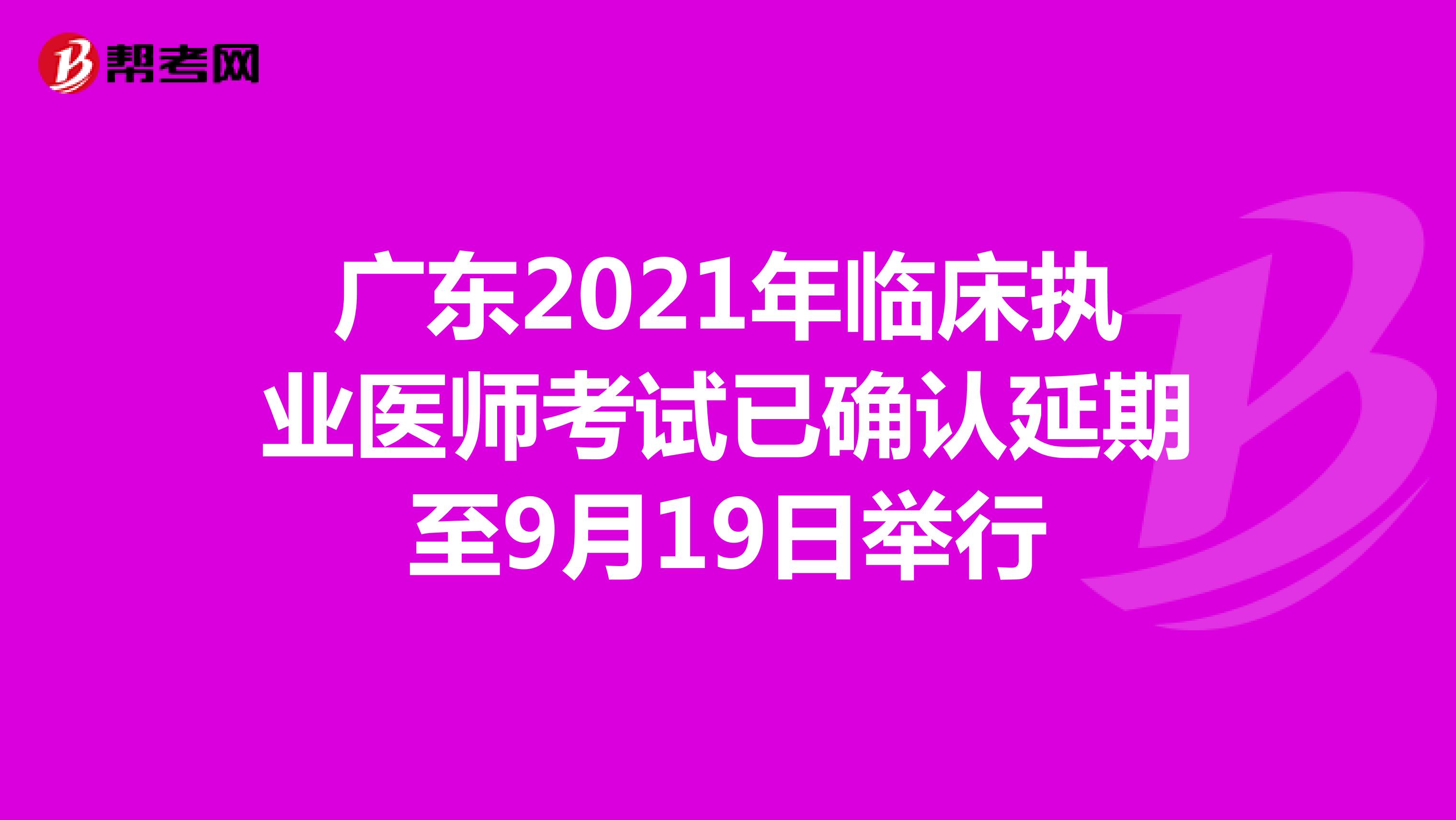 广东2021年临床执业医师考试已确认延期至9月19日举行