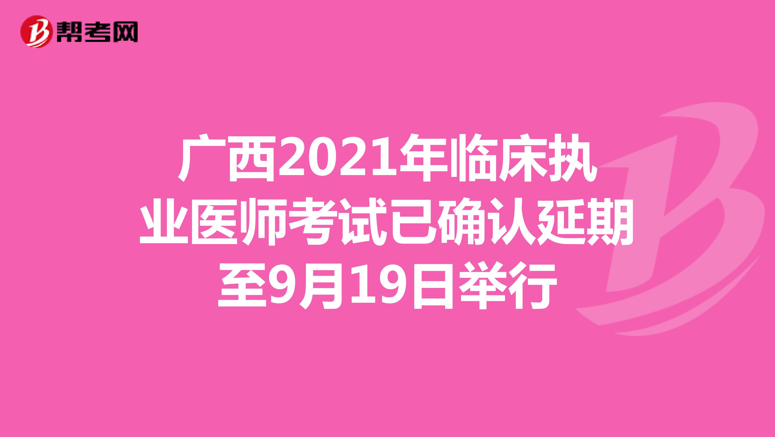 广西2021年临床执业医师考试已确认延期至9月19日举行