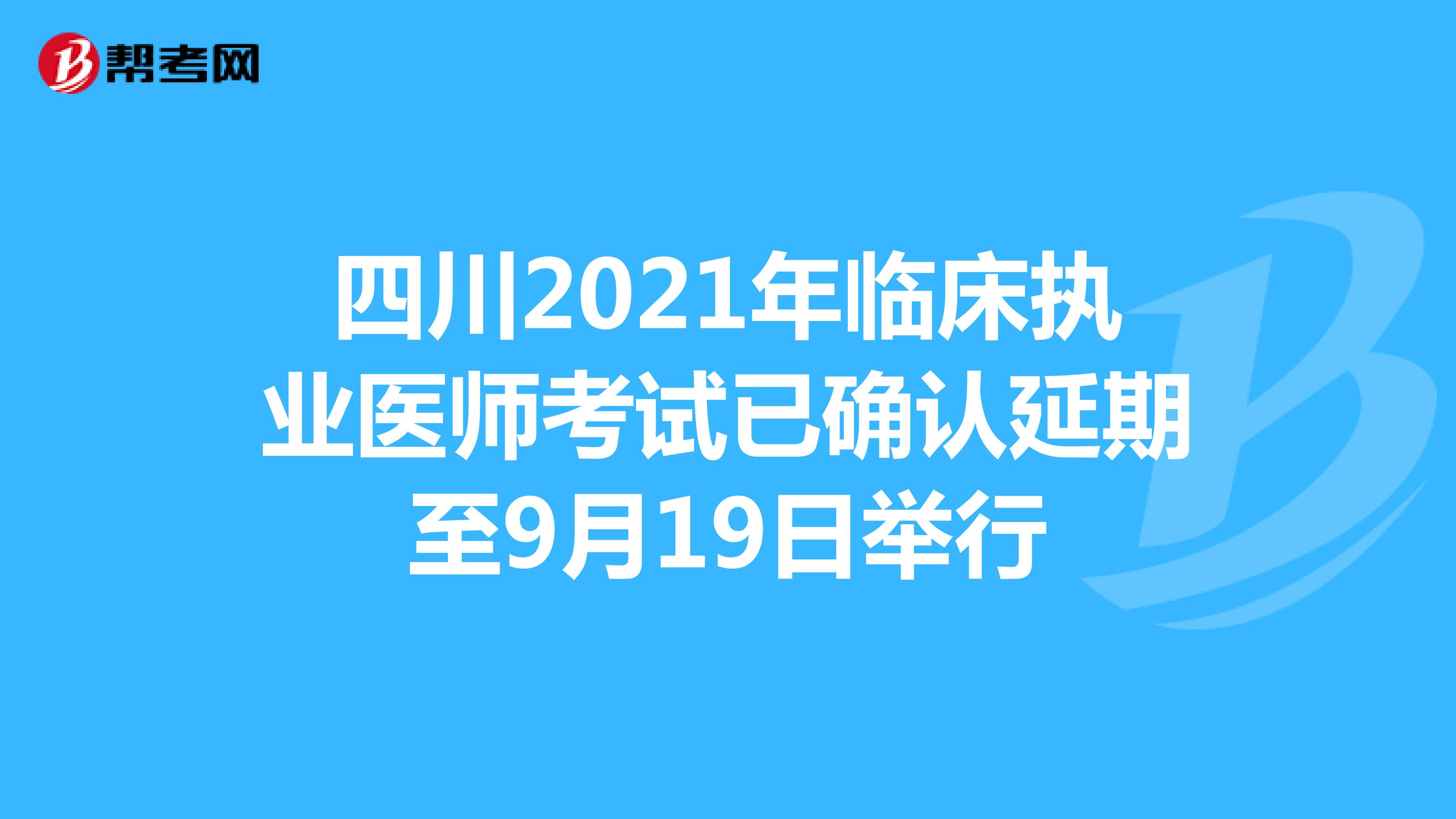 四川2021年临床执业医师考试已确认延期至9月19日举行