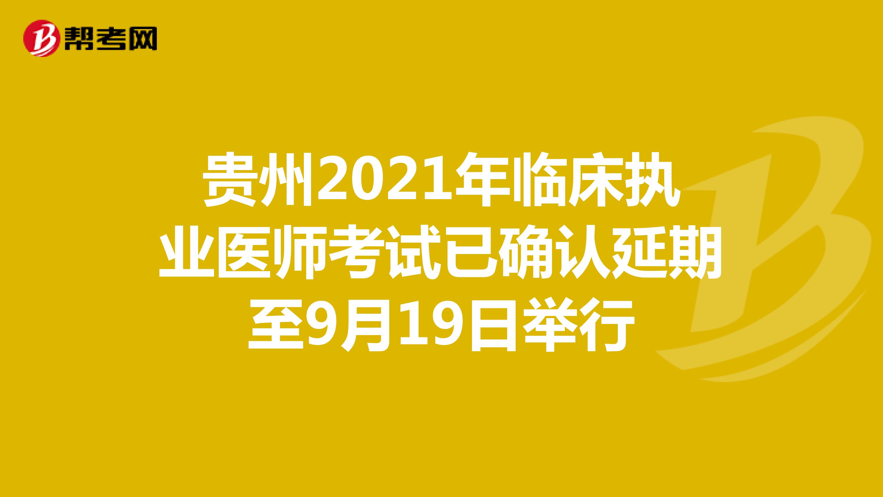 贵州2021年临床执业医师考试已确认延期至9月19日举行