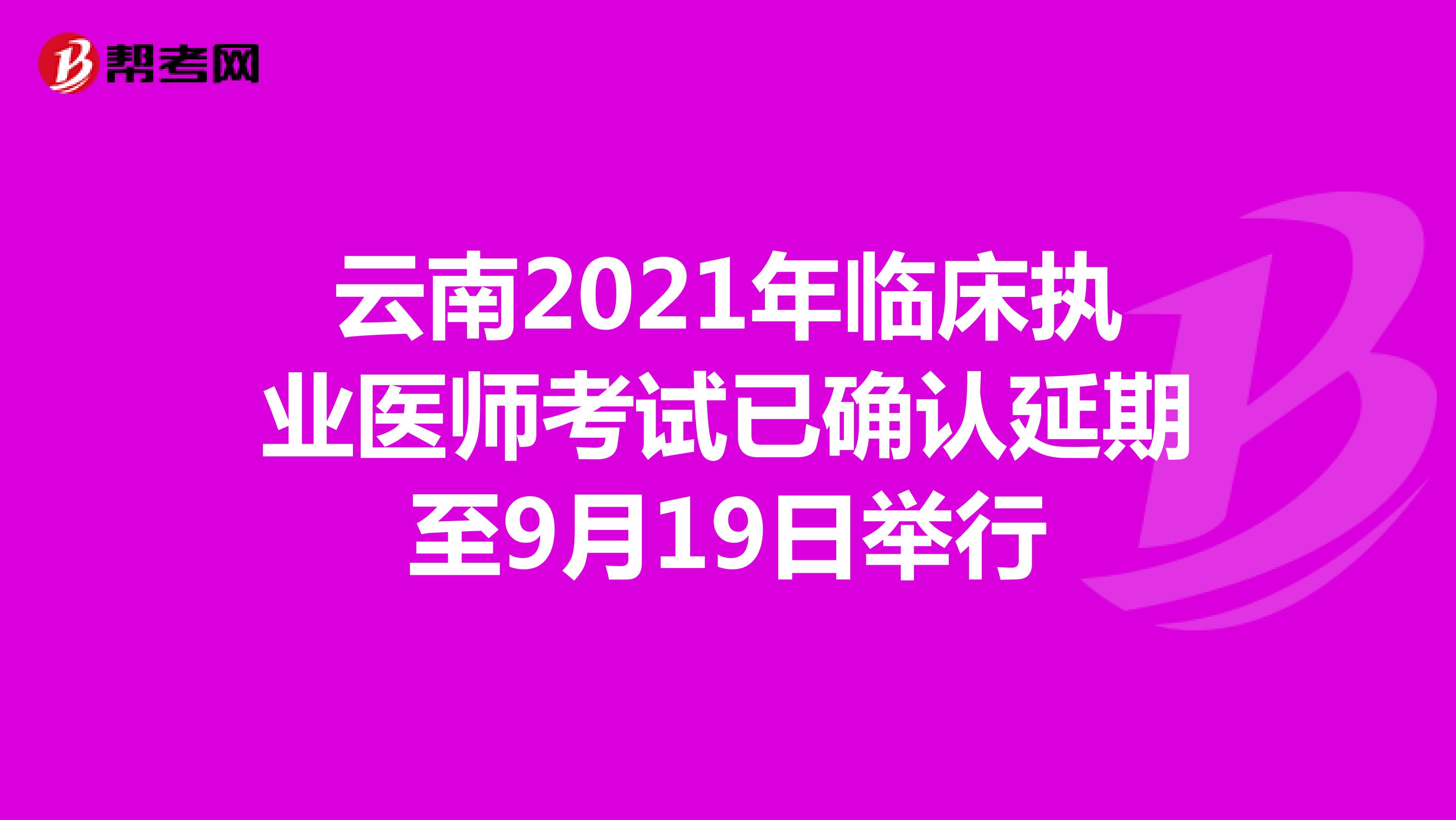 云南2021年临床执业医师考试已确认延期至9月19日举行