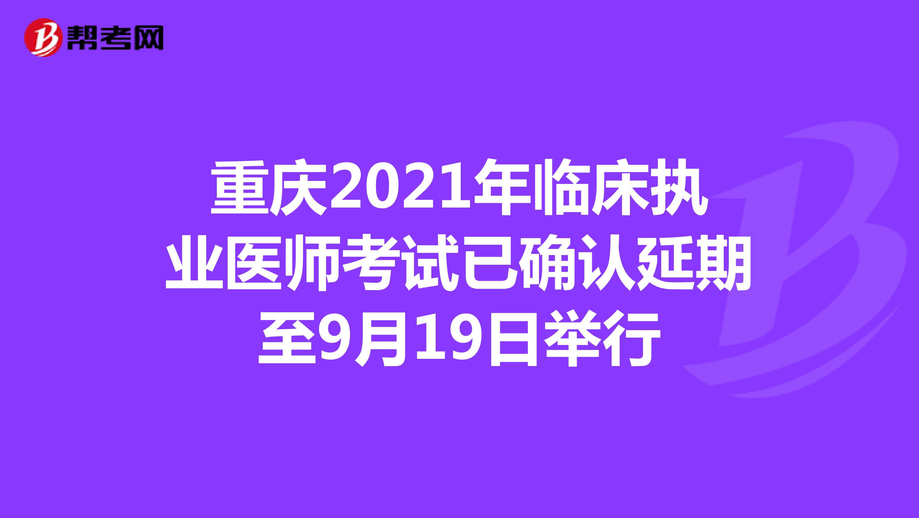 重庆2021年临床执业医师考试已确认延期至9月19日举行