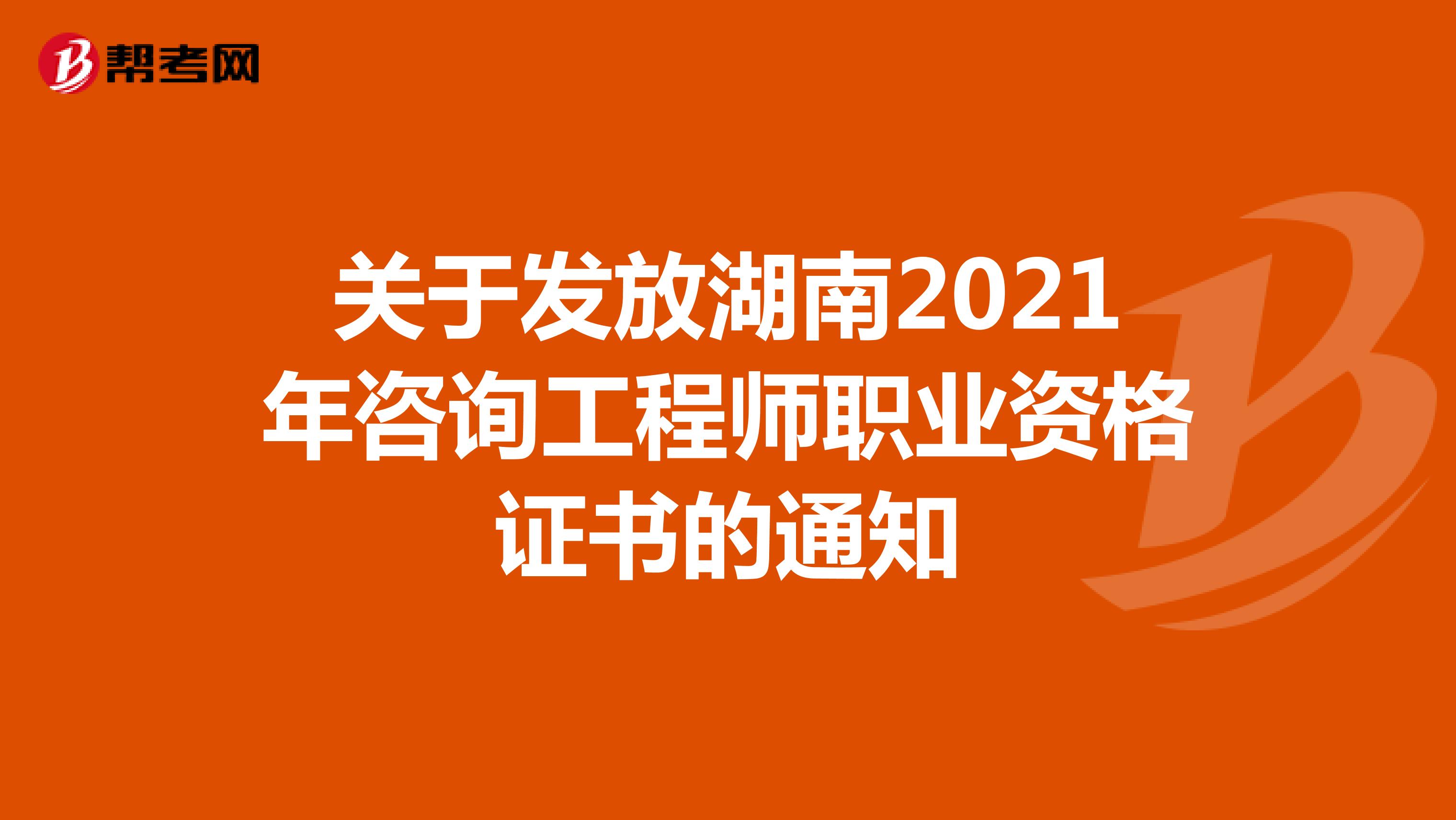 关于发放湖南2021年咨询工程师职业资格证书的通知