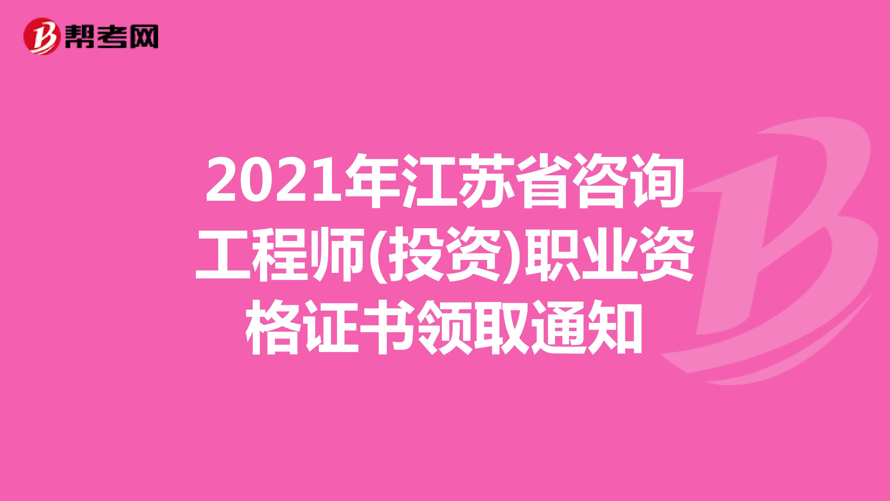 2021年江苏省咨询工程师(投资)职业资格证书领取通知