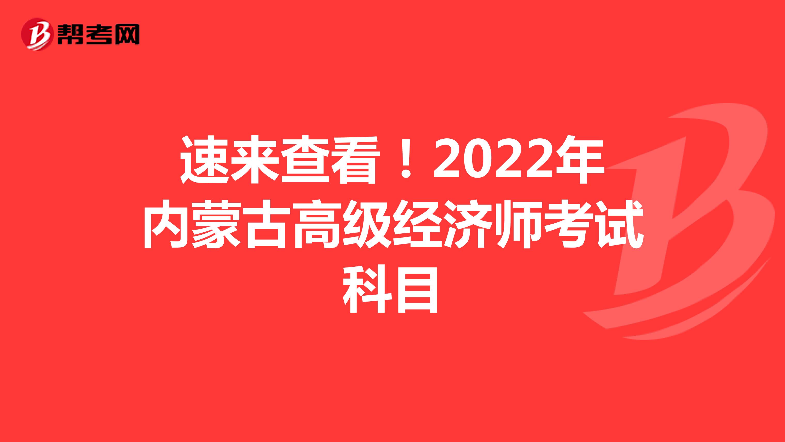 速来查看！2022年内蒙古高级经济师考试科目