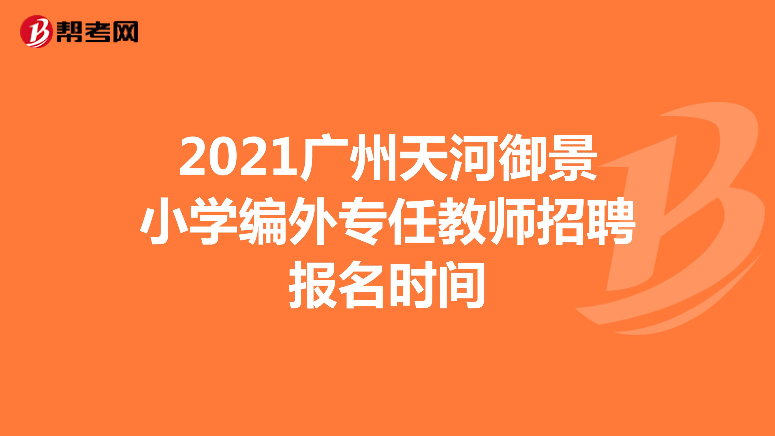 2021广州天河御景小学编外专任教师招聘报名时间
