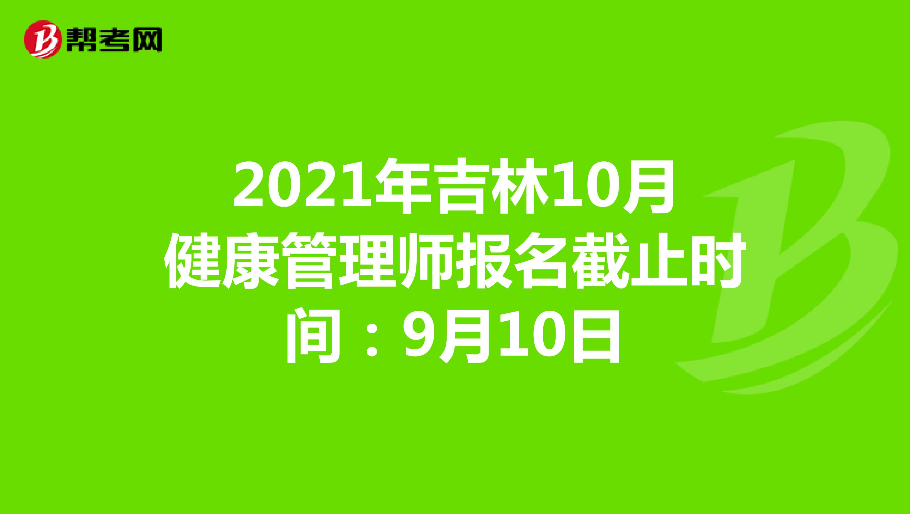 2021年吉林10月健康管理师报名截止时间：9月10日