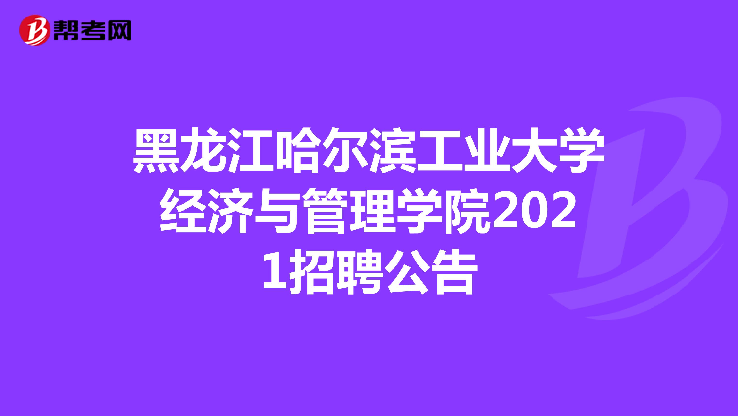 黑龙江哈尔滨工业大学经济与管理学院2021招聘公告 