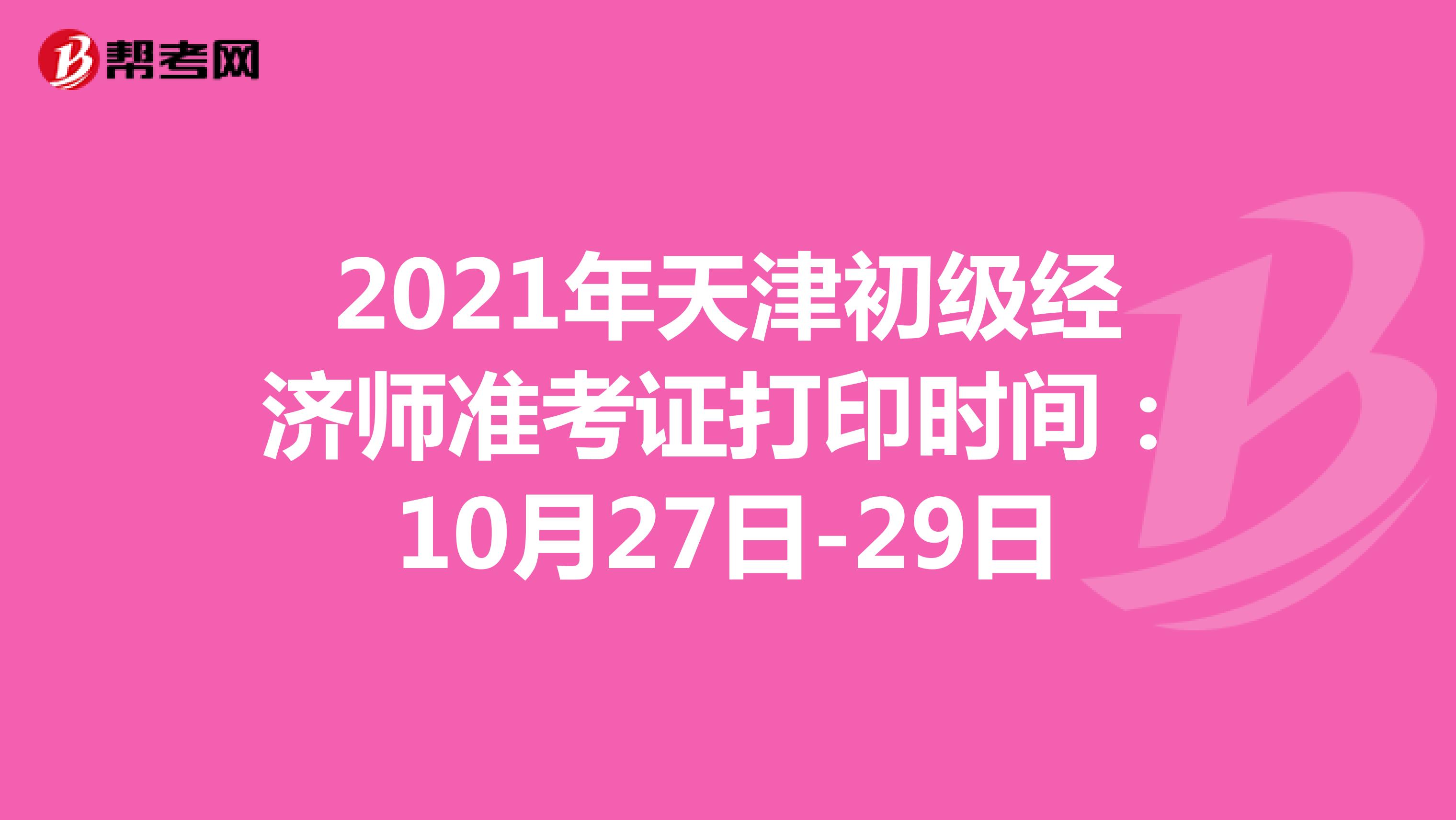 2021年天津初级经济师准考证打印时间：10月27日-29日