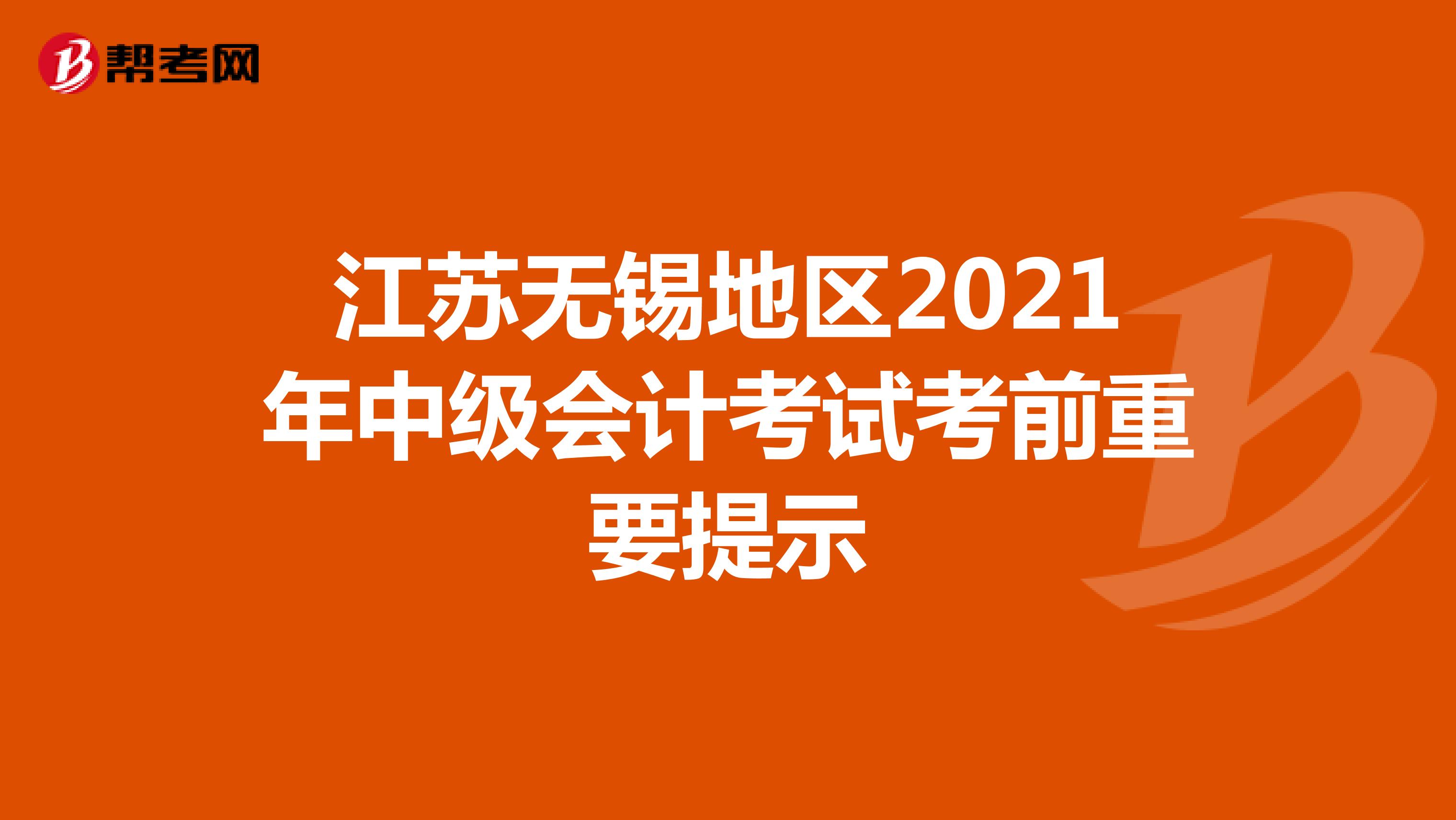 江苏无锡地区2021年中级会计考试考前重要提示