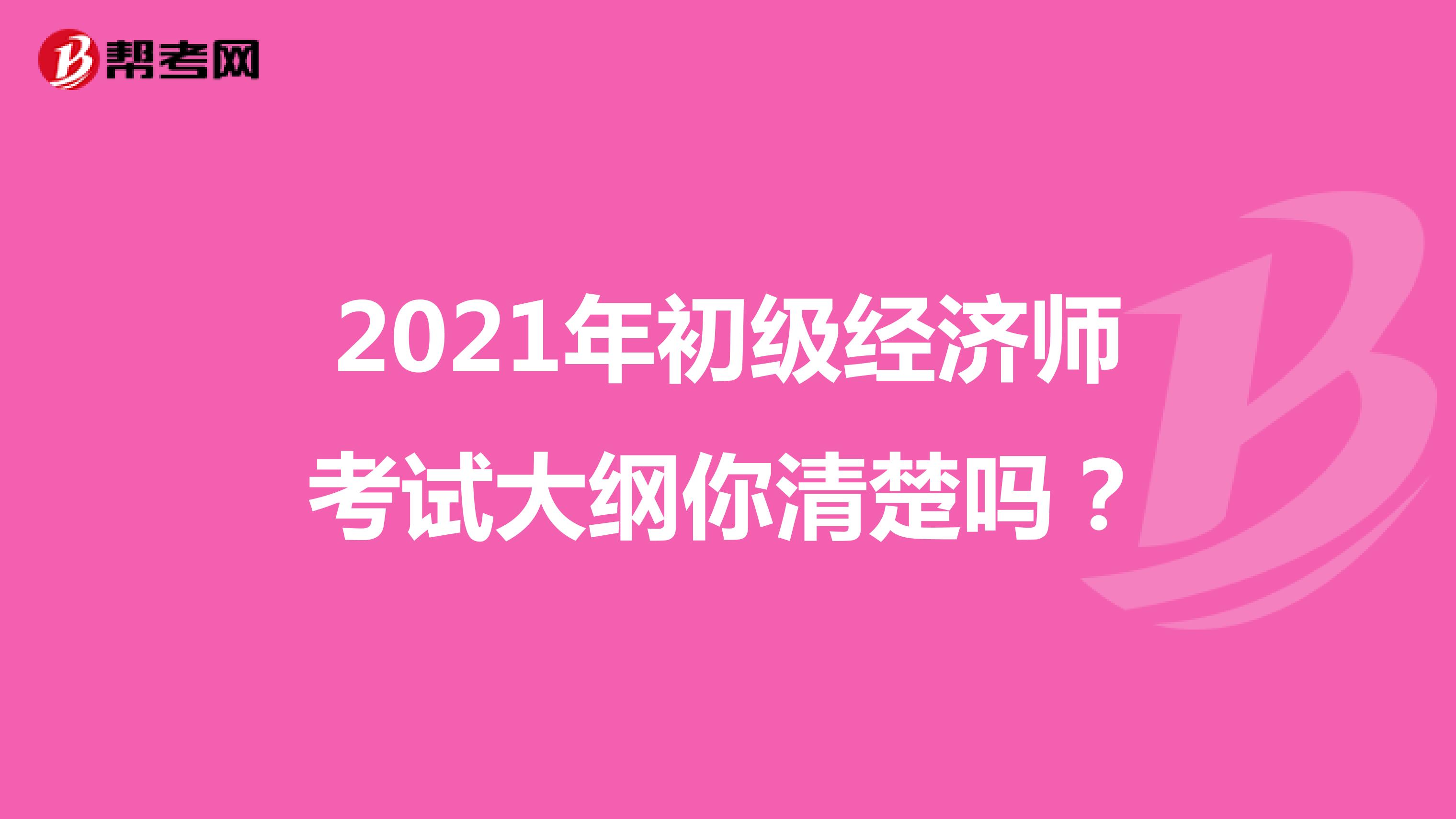 2021年初级经济师考试大纲你清楚吗？