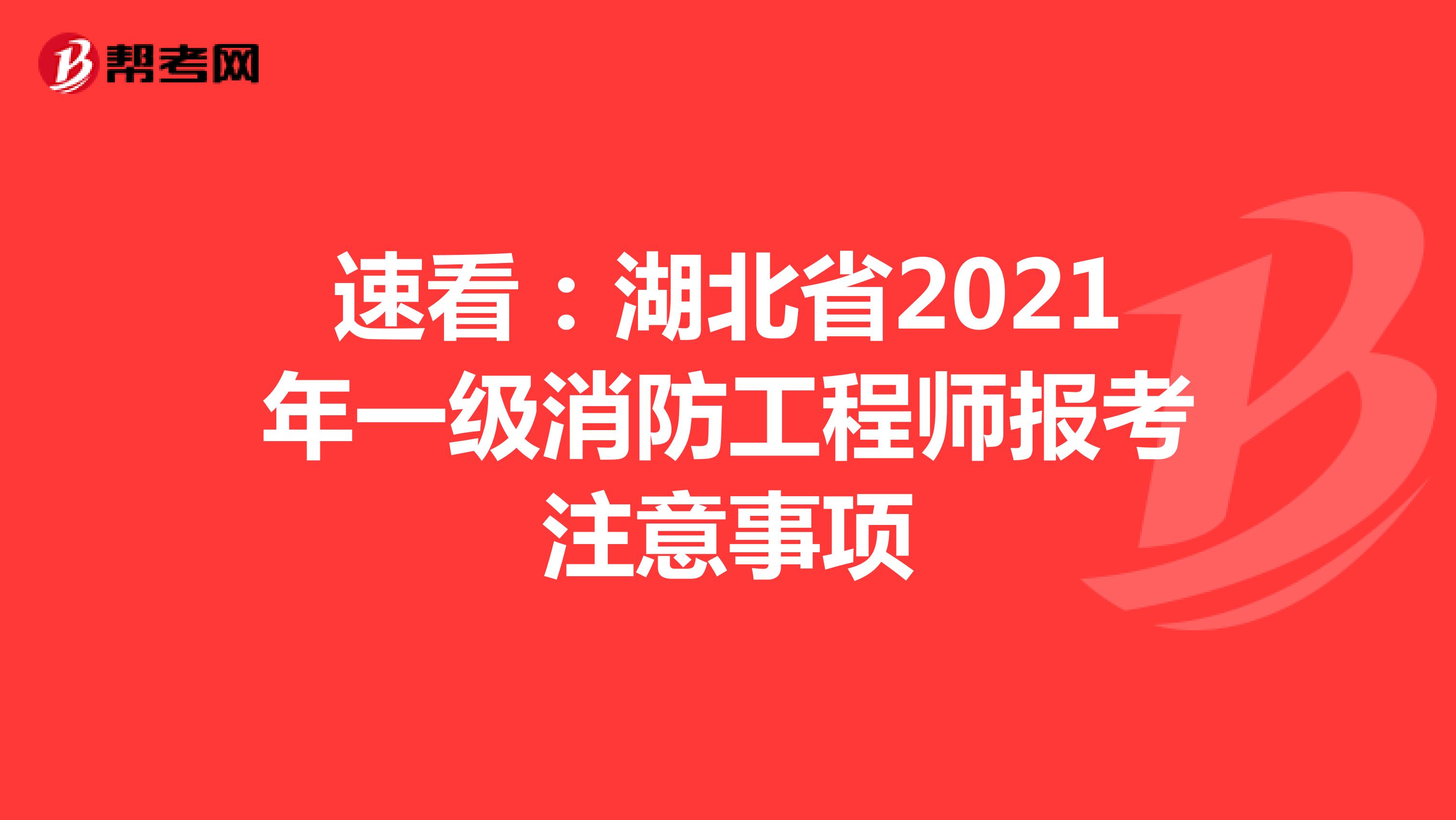 速看：湖北省2021年一级消防工程师报考注意事项