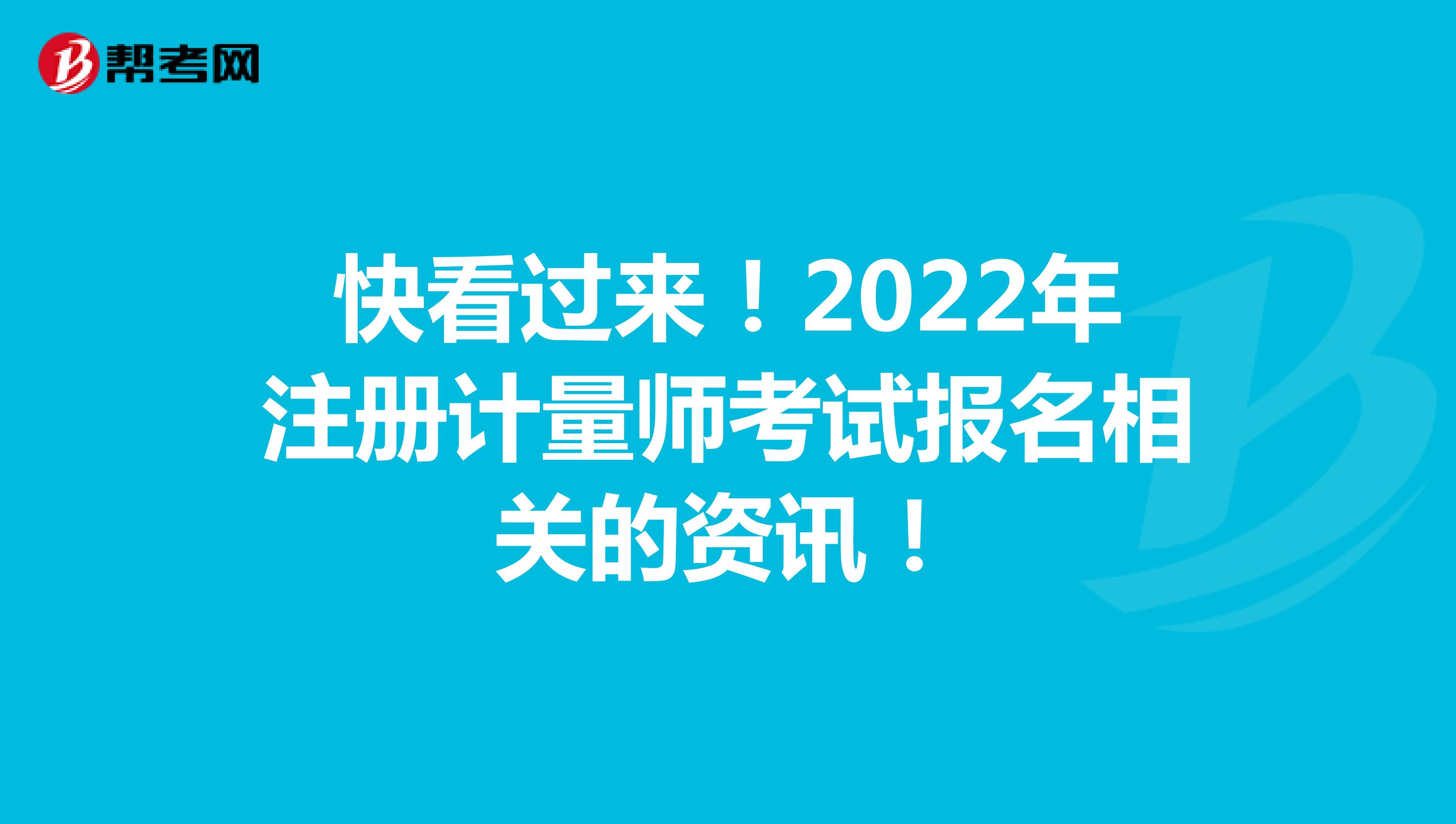 快看過(guò)來(lái)！2022年注冊(cè)計(jì)量師考試報(bào)名相關(guān)的資訊！