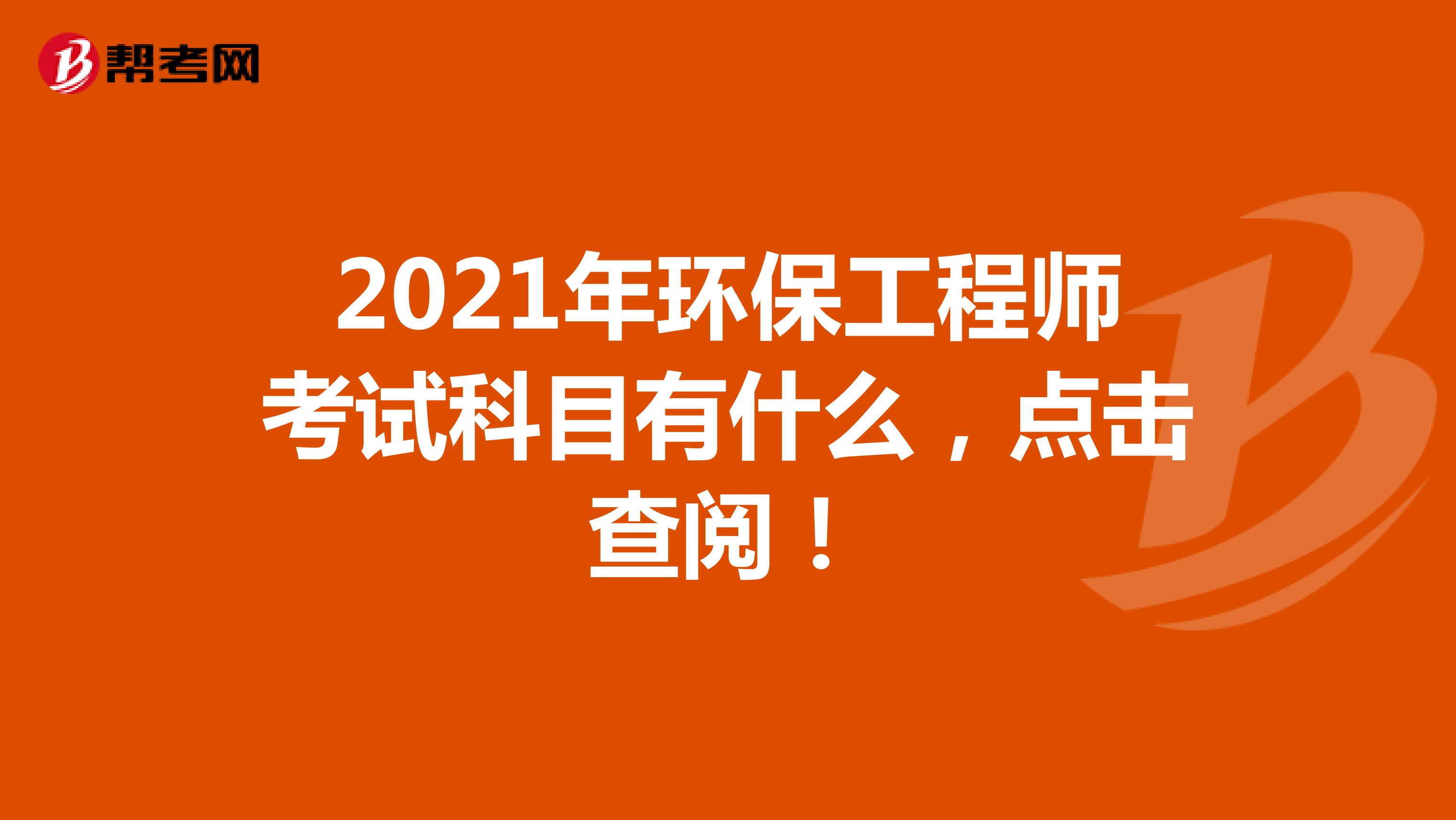 2021年环保工程师考试科目有什么，点击查阅！